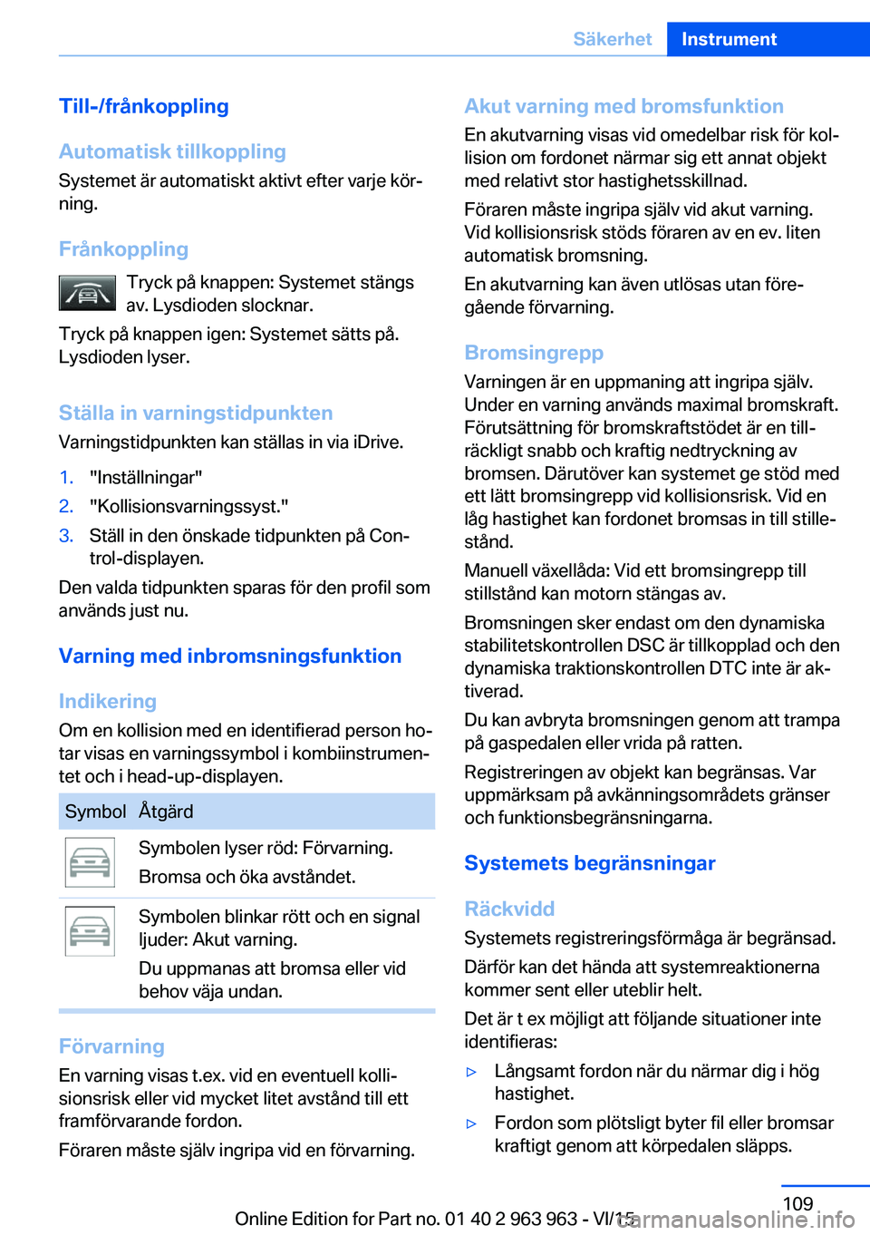 BMW 4 SERIES COUPE 2016 InstruktionsbÖcker (in Swedish) Till-/frånkoppling
Automatisk tillkoppling
Systemet är automatiskt aktivt efter varje kör‐
ning.
Frånkoppling Tryck på knappen: Systemet stängs
av. Lysdioden slocknar.
Tryck på knappen igen: BMW 4 SERIES COUPE 2016 InstruktionsbÖcker (in Swedish) Till-/frånkoppling
Automatisk tillkoppling
Systemet är automatiskt aktivt efter varje kör‐
ning.
Frånkoppling Tryck på knappen: Systemet stängs
av. Lysdioden slocknar.
Tryck på knappen igen: