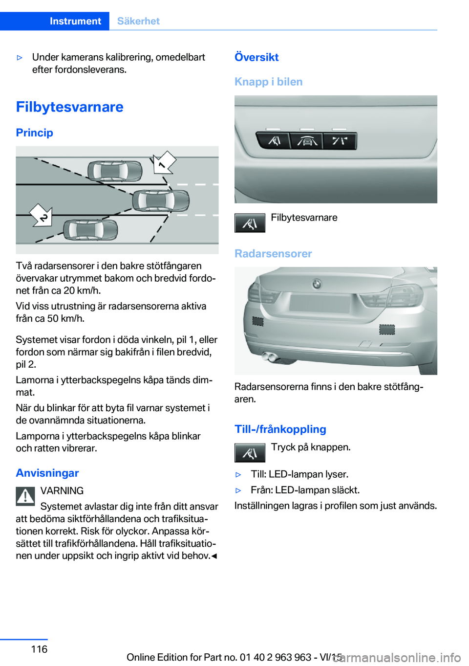 BMW 4 SERIES COUPE 2016 InstruktionsbÖcker (in Swedish) ▷Under kamerans kalibrering, omedelbart
efter fordonsleverans.
Filbytesvarnare
Princip
Två radarsensorer i den bakre stötfångaren
övervakar utrymmet bakom och bredvid fordo‐
net från ca 20 km BMW 4 SERIES COUPE 2016 InstruktionsbÖcker (in Swedish) ▷Under kamerans kalibrering, omedelbart
efter fordonsleverans.
Filbytesvarnare
Princip
Två radarsensorer i den bakre stötfångaren
övervakar utrymmet bakom och bredvid fordo‐
net från ca 20 km
