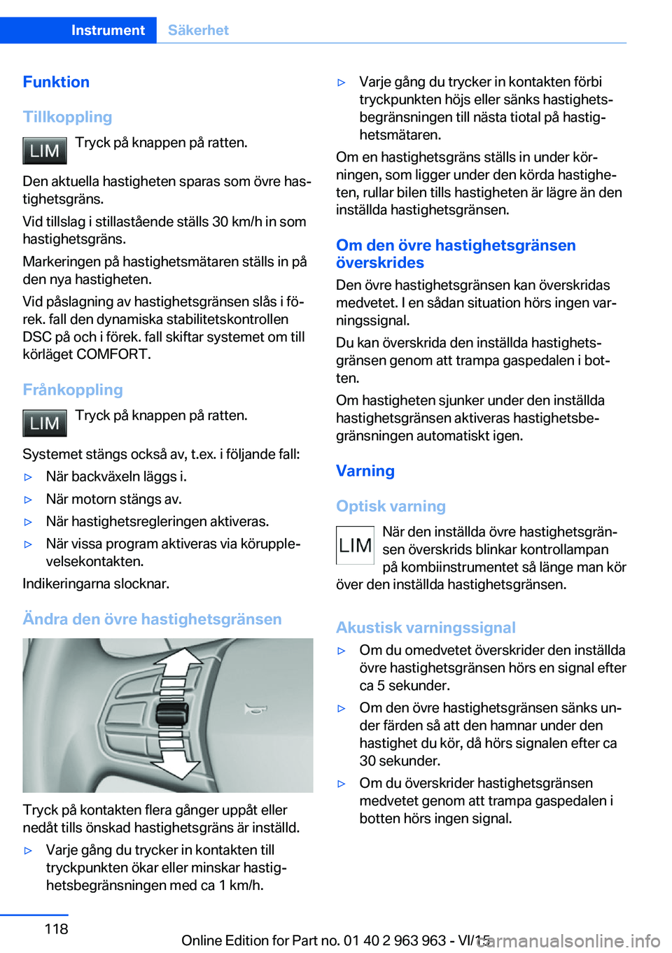 BMW 4 SERIES COUPE 2016 InstruktionsbÖcker (in Swedish) Funktion
Tillkoppling Tryck på knappen på ratten.
Den aktuella hastigheten sparas som övre has‐
tighetsgräns.
Vid tillslag i stillastående ställs 30 km/h in som
hastighetsgräns.
Markeringen p BMW 4 SERIES COUPE 2016 InstruktionsbÖcker (in Swedish) Funktion
Tillkoppling Tryck på knappen på ratten.
Den aktuella hastigheten sparas som övre has‐
tighetsgräns.
Vid tillslag i stillastående ställs 30 km/h in som
hastighetsgräns.
Markeringen p