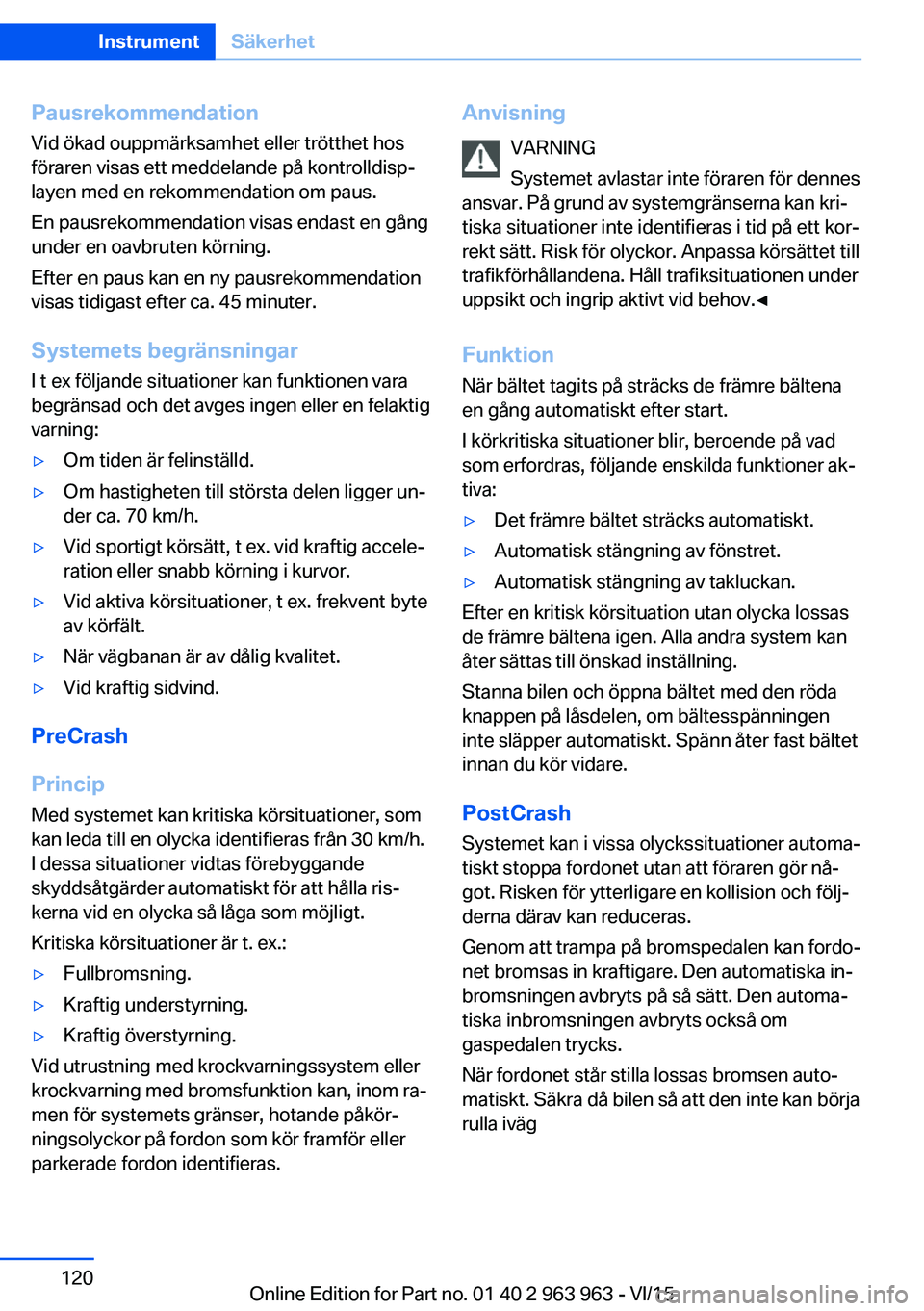 BMW 4 SERIES COUPE 2016 InstruktionsbÖcker (in Swedish) PausrekommendationVid ökad ouppmärksamhet eller trötthet hos
föraren visas ett meddelande på kontrolldisp‐
layen med en rekommendation om paus.
En pausrekommendation visas endast en gång
under BMW 4 SERIES COUPE 2016 InstruktionsbÖcker (in Swedish) PausrekommendationVid ökad ouppmärksamhet eller trötthet hos
föraren visas ett meddelande på kontrolldisp‐
layen med en rekommendation om paus.
En pausrekommendation visas endast en gång
under