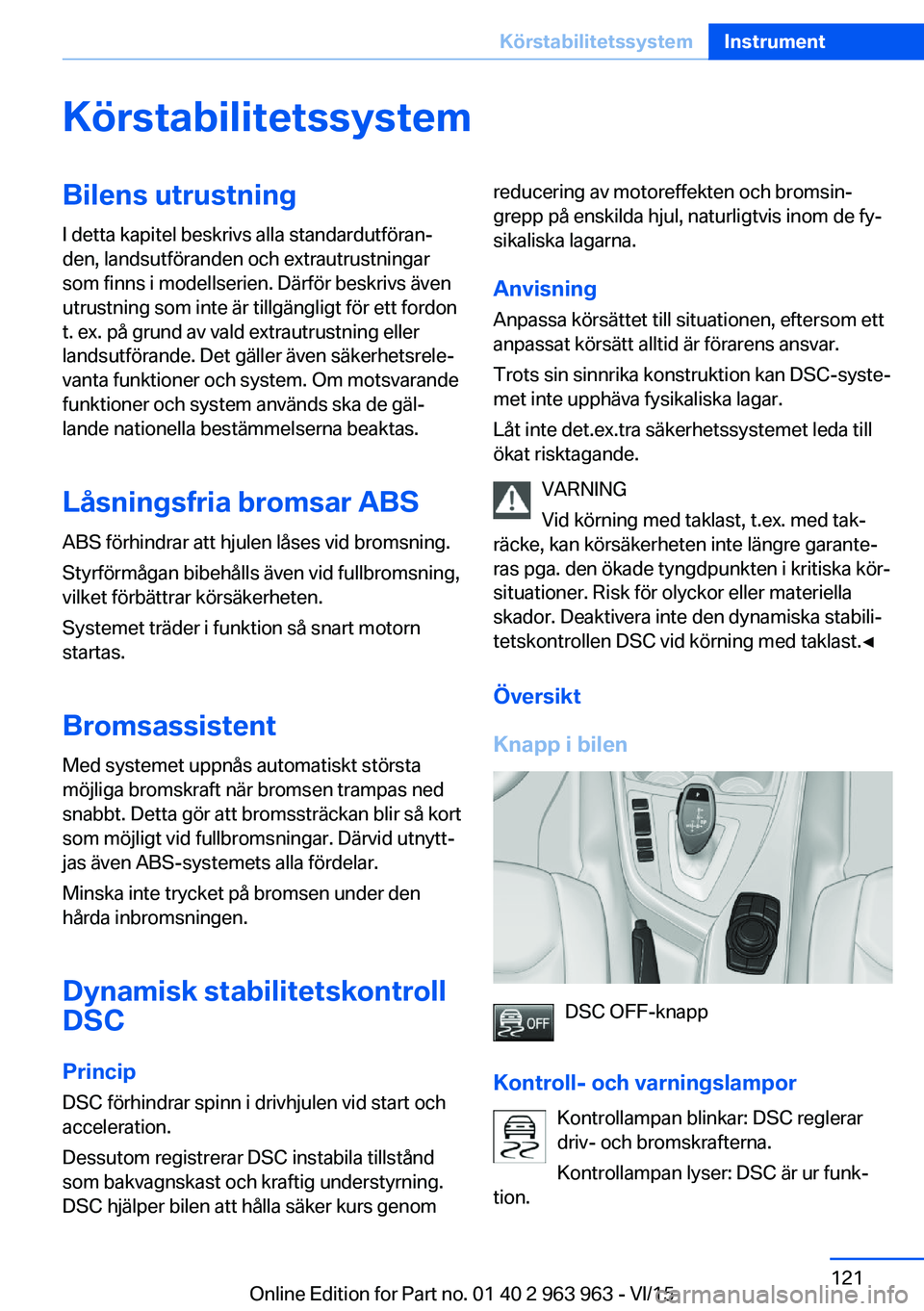 BMW 4 SERIES COUPE 2016 InstruktionsbÖcker (in Swedish) KörstabilitetssystemBilens utrustning
I detta kapitel beskrivs alla standardutföran‐
den, landsutföranden och extrautrustningar
som finns i modellserien. Därför beskrivs även
utrustning som in BMW 4 SERIES COUPE 2016 InstruktionsbÖcker (in Swedish) KörstabilitetssystemBilens utrustning
I detta kapitel beskrivs alla standardutföran‐
den, landsutföranden och extrautrustningar
som finns i modellserien. Därför beskrivs även
utrustning som in