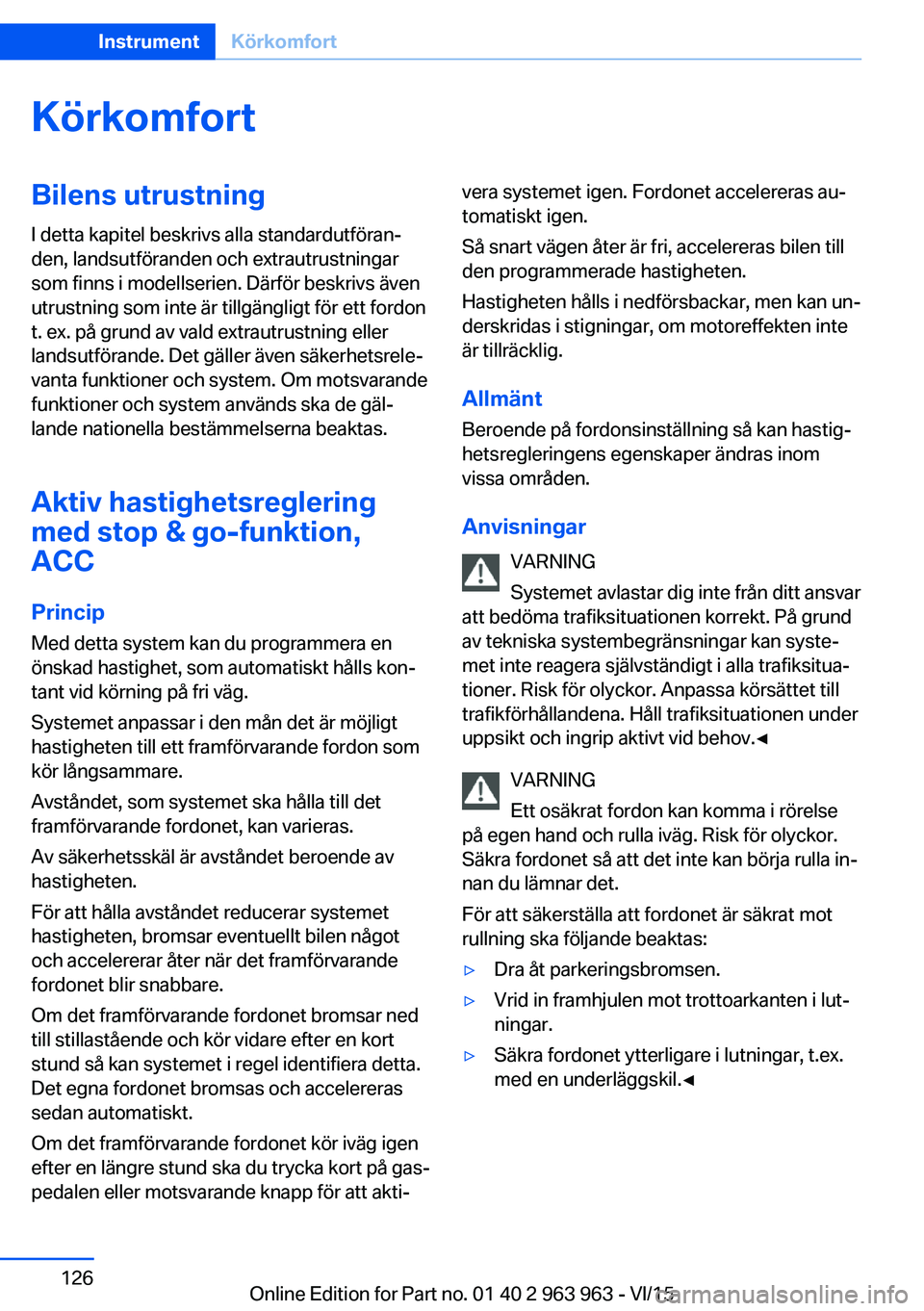 BMW 4 SERIES COUPE 2016 InstruktionsbÖcker (in Swedish) KörkomfortBilens utrustning
I detta kapitel beskrivs alla standardutföran‐
den, landsutföranden och extrautrustningar
som finns i modellserien. Därför beskrivs även
utrustning som inte är til BMW 4 SERIES COUPE 2016 InstruktionsbÖcker (in Swedish) KörkomfortBilens utrustning
I detta kapitel beskrivs alla standardutföran‐
den, landsutföranden och extrautrustningar
som finns i modellserien. Därför beskrivs även
utrustning som inte är til