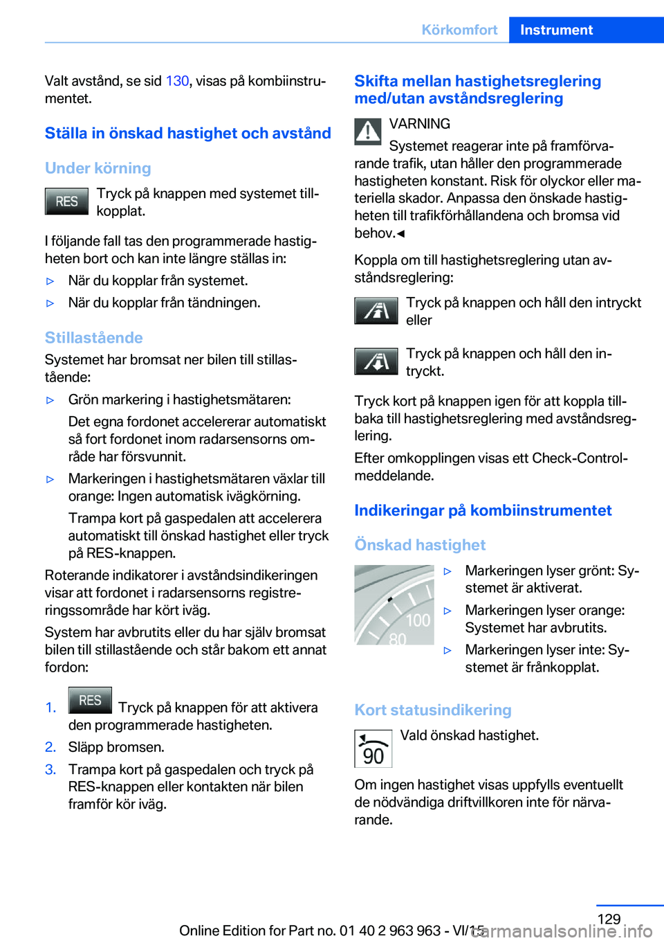 BMW 4 SERIES COUPE 2016 InstruktionsbÖcker (in Swedish) Valt avstånd, se sid 130, visas på kombiinstru‐
mentet.
Ställa in önskad hastighet och avstånd
Under körning Tryck på knappen med systemet till‐kopplat.
I följande fall tas den programmera BMW 4 SERIES COUPE 2016 InstruktionsbÖcker (in Swedish) Valt avstånd, se sid 130, visas på kombiinstru‐
mentet.
Ställa in önskad hastighet och avstånd
Under körning Tryck på knappen med systemet till‐kopplat.
I följande fall tas den programmera