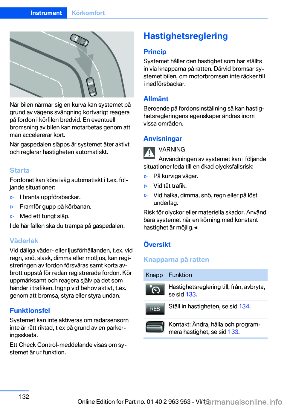 BMW 4 SERIES COUPE 2016 InstruktionsbÖcker (in Swedish) När bilen närmar sig en kurva kan systemet på
grund av vägens svängning kortvarigt reagera
på fordon i körfilen bredvid. En eventuell
bromsning av bilen kan motarbetas genom att
man accelererar BMW 4 SERIES COUPE 2016 InstruktionsbÖcker (in Swedish) När bilen närmar sig en kurva kan systemet på
grund av vägens svängning kortvarigt reagera
på fordon i körfilen bredvid. En eventuell
bromsning av bilen kan motarbetas genom att
man accelererar