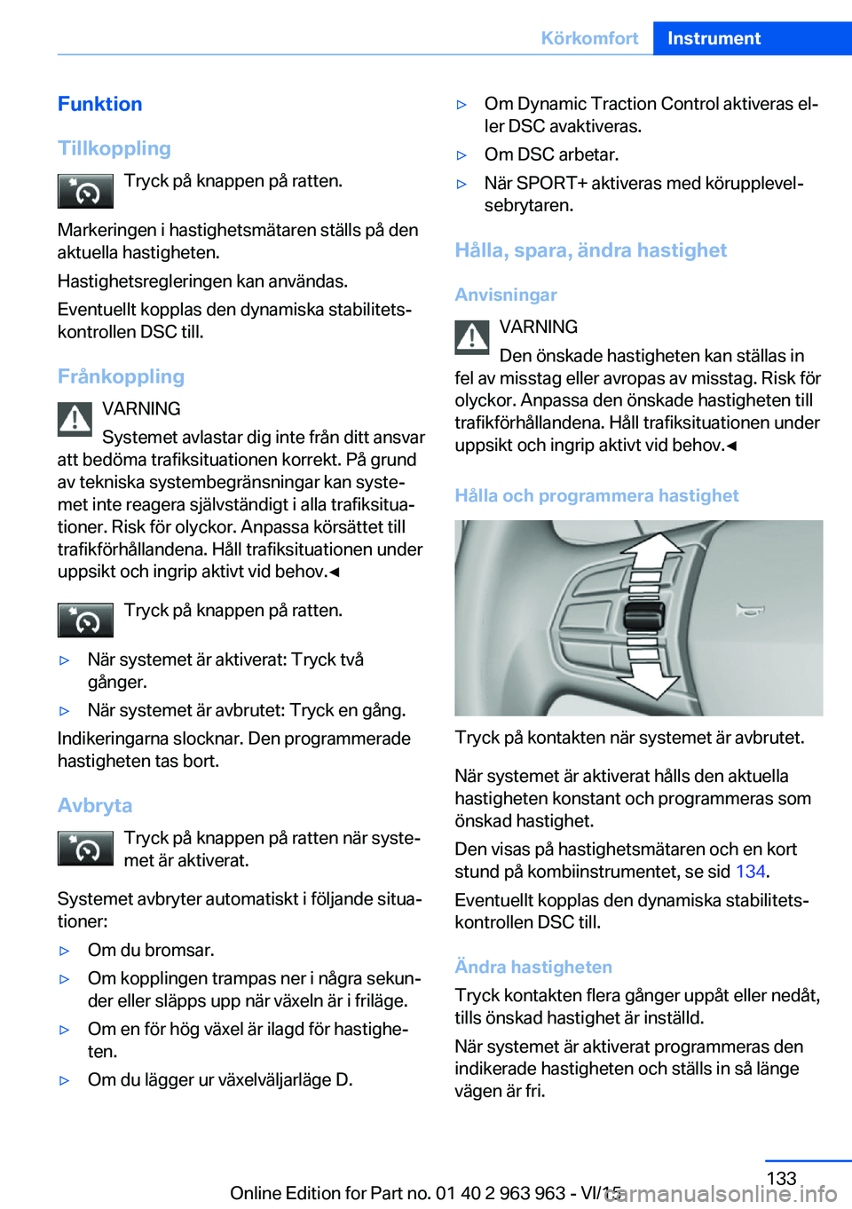 BMW 4 SERIES COUPE 2016  InstruktionsbÖcker (in Swedish) Funktion
Tillkoppling Tryck på knappen på ratten.
Markeringen i hastighetsmätaren ställs på den
aktuella hastigheten.
Hastighetsregleringen kan användas.
Eventuellt kopplas den dynamiska stabili