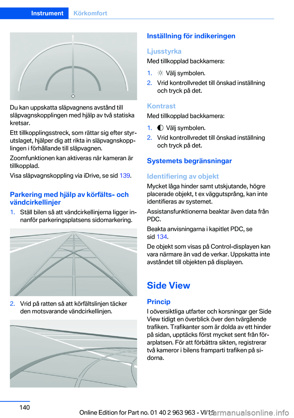 BMW 4 SERIES COUPE 2016  InstruktionsbÖcker (in Swedish) Du kan uppskatta släpvagnens avstånd till
släpvagnskopplingen med hjälp av två statiska
kretsar.
Ett tillkopplingsstreck, som rättar sig efter styr‐
utslaget, hjälper dig att rikta in släpva