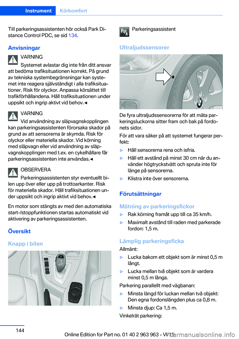 BMW 4 SERIES COUPE 2016 InstruktionsbÖcker (in Swedish) Till parkeringsassistenten hör också Park Di‐
stance Control PDC, se sid 134.
Anvisningar VARNING
Systemet avlastar dig inte från ditt ansvar
att bedöma trafiksituationen korrekt. På grund
av BMW 4 SERIES COUPE 2016 InstruktionsbÖcker (in Swedish) Till parkeringsassistenten hör också Park Di‐
stance Control PDC, se sid 134.
Anvisningar VARNING
Systemet avlastar dig inte från ditt ansvar
att bedöma trafiksituationen korrekt. På grund
av