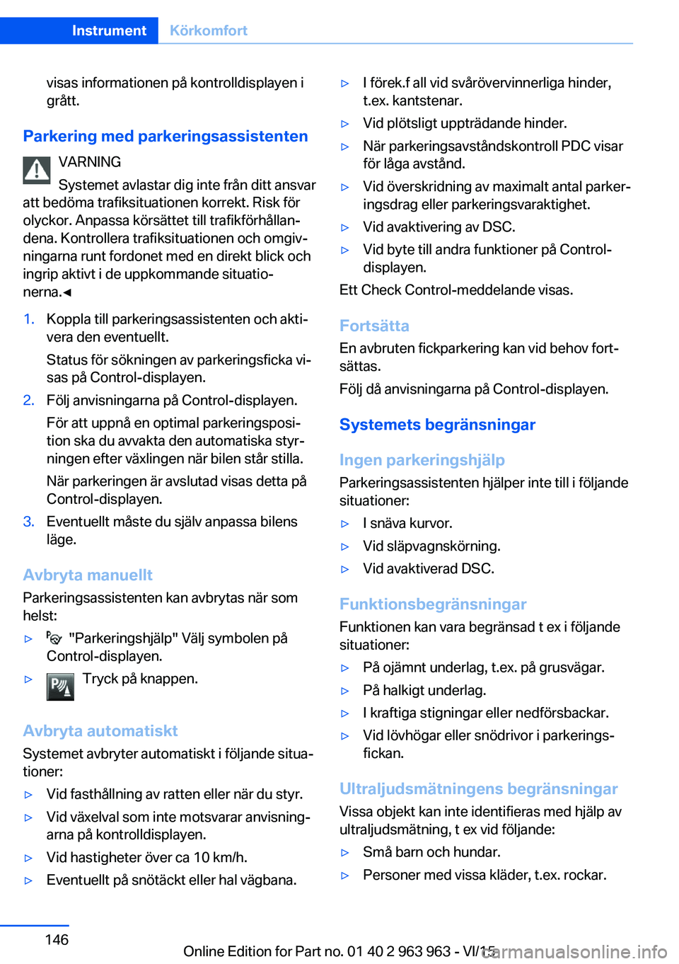 BMW 4 SERIES COUPE 2016  InstruktionsbÖcker (in Swedish) visas informationen på kontrolldisplayen i
grått.
Parkering med parkeringsassistenten
VARNING
Systemet avlastar dig inte från ditt ansvar
att bedöma trafiksituationen korrekt. Risk för
olyckor. A