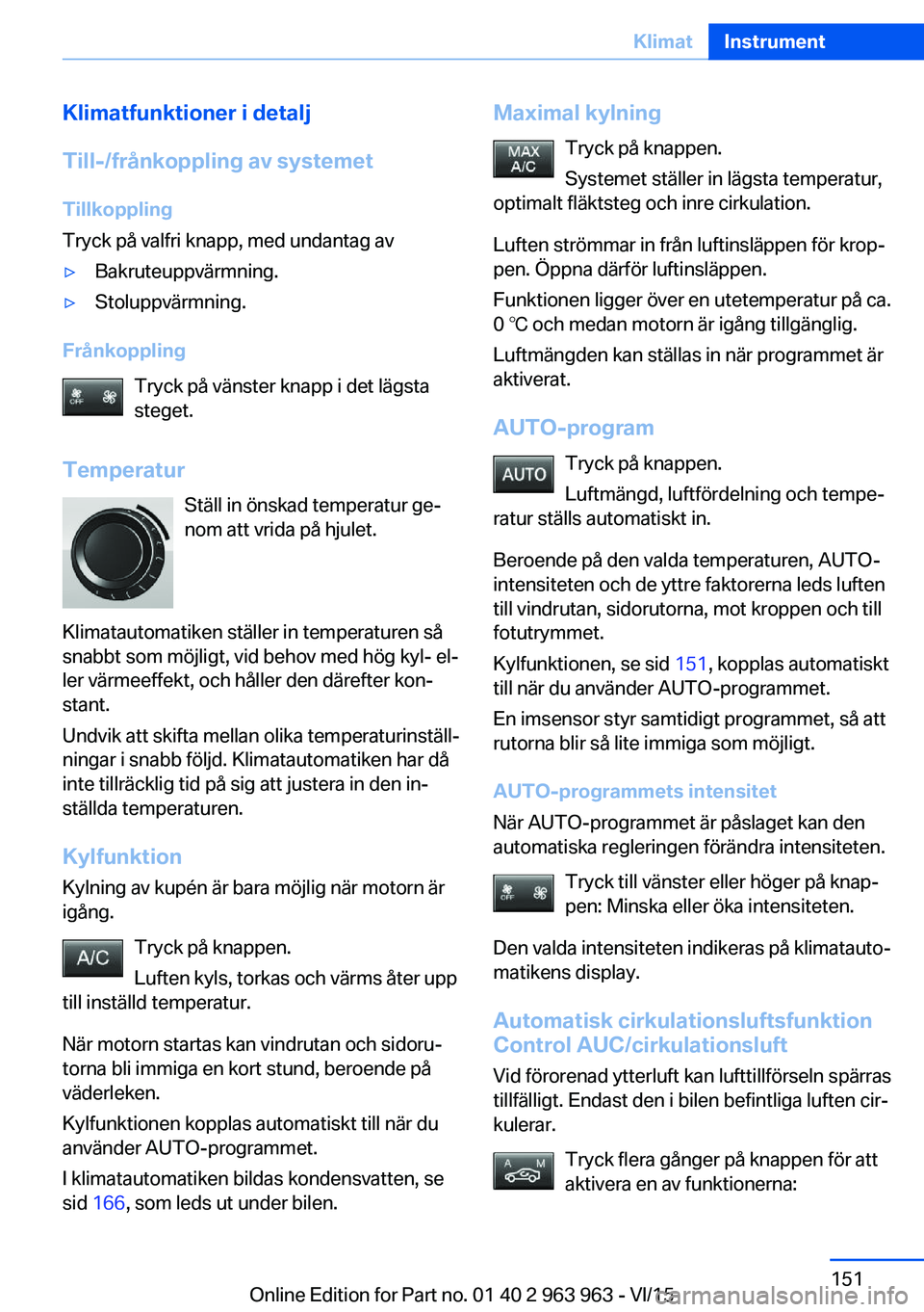 BMW 4 SERIES COUPE 2016 InstruktionsbÖcker (in Swedish) Klimatfunktioner i detalj
Till-/frånkoppling av systemet Tillkoppling
Tryck på valfri knapp, med undantag av▷Bakruteuppvärmning.▷Stoluppvärmning.
Frånkoppling
Tryck på vänster knapp i det l BMW 4 SERIES COUPE 2016 InstruktionsbÖcker (in Swedish) Klimatfunktioner i detalj
Till-/frånkoppling av systemet Tillkoppling
Tryck på valfri knapp, med undantag av▷Bakruteuppvärmning.▷Stoluppvärmning.
Frånkoppling
Tryck på vänster knapp i det l