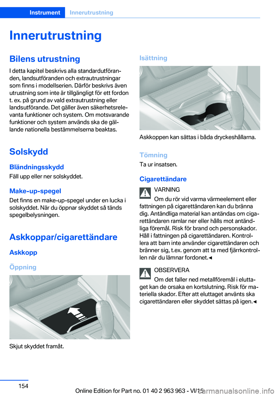 BMW 4 SERIES COUPE 2016  InstruktionsbÖcker (in Swedish) InnerutrustningBilens utrustning
I detta kapitel beskrivs alla standardutföran‐
den, landsutföranden och extrautrustningar
som finns i modellserien. Därför beskrivs även
utrustning som inte är