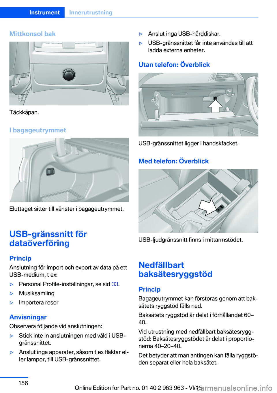 BMW 4 SERIES COUPE 2016  InstruktionsbÖcker (in Swedish) Mittkonsol bak
Täckkåpan.I bagageutrymmet
Eluttaget sitter till vänster i bagageutrymmet.
USB-gränssnitt för
dataöverföring
Princip Anslutning för import och export av data på ett
USB-medium,