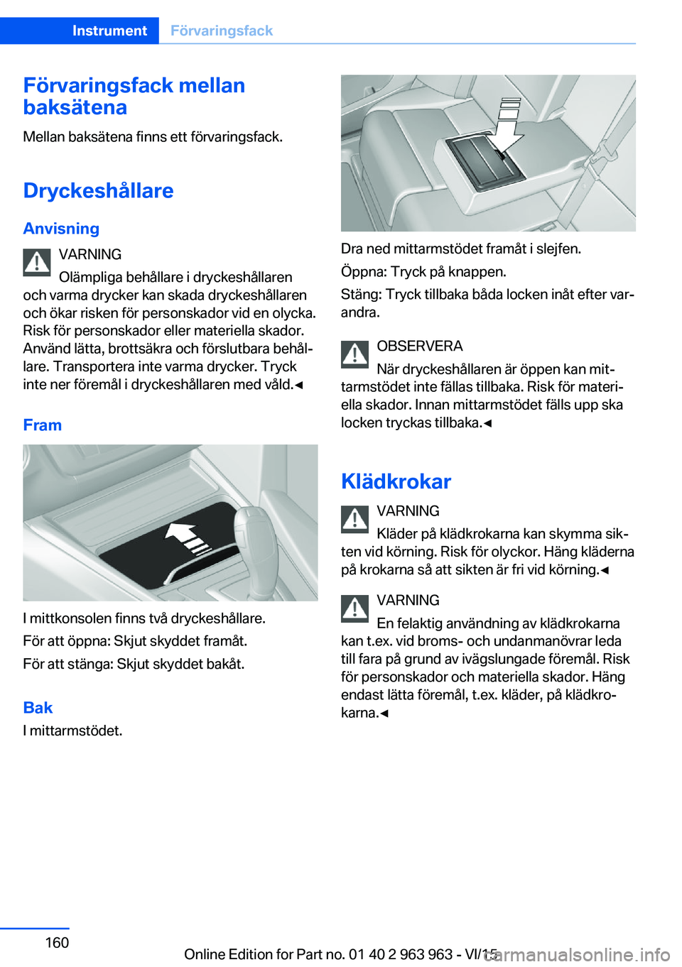 BMW 4 SERIES COUPE 2016  InstruktionsbÖcker (in Swedish) Förvaringsfack mellan
baksätena
Mellan baksätena finns ett förvaringsfack.
Dryckeshållare Anvisning VARNING
Olämpliga behållare i dryckeshållaren
och varma drycker kan skada dryckeshållaren
o