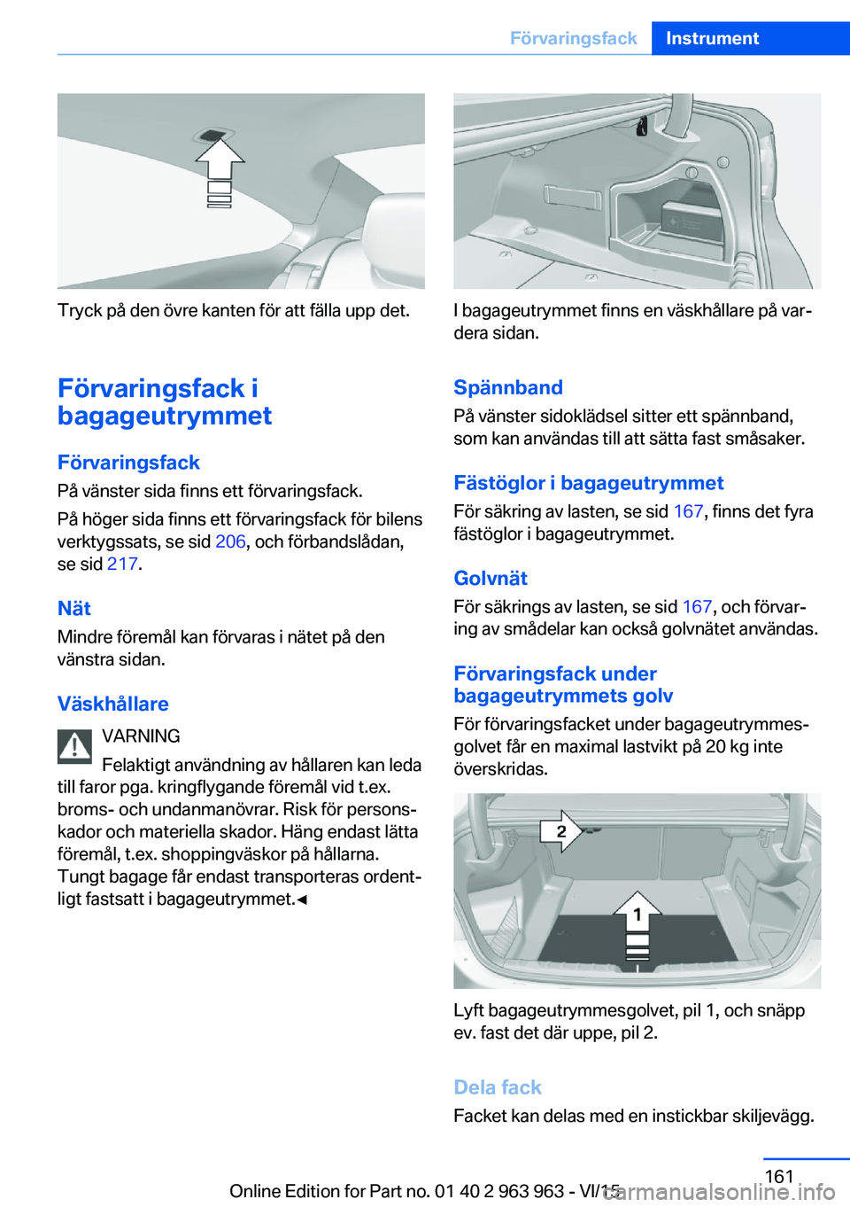 BMW 4 SERIES COUPE 2016  InstruktionsbÖcker (in Swedish) Tryck på den övre kanten för att fälla upp det.Förvaringsfack i
bagageutrymmet
Förvaringsfack
På vänster sida finns ett förvaringsfack.
På höger sida finns ett förvaringsfack för bilens
v