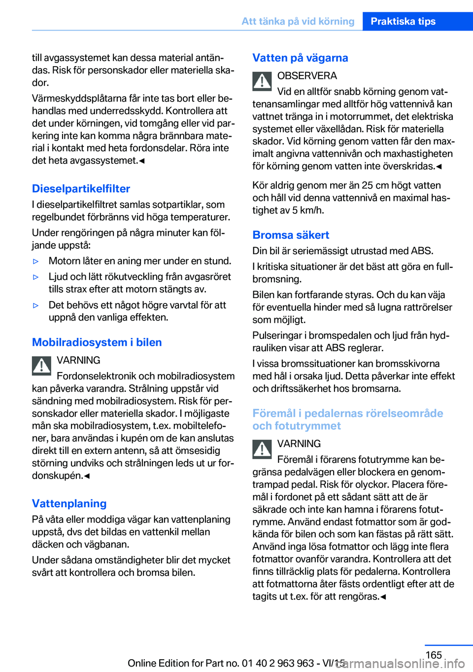 BMW 4 SERIES COUPE 2016  InstruktionsbÖcker (in Swedish) till avgassystemet kan dessa material antän‐
das. Risk för personskador eller materiella ska‐
dor.
Värmeskyddsplåtarna får inte tas bort eller be‐
handlas med underredsskydd. Kontrollera at