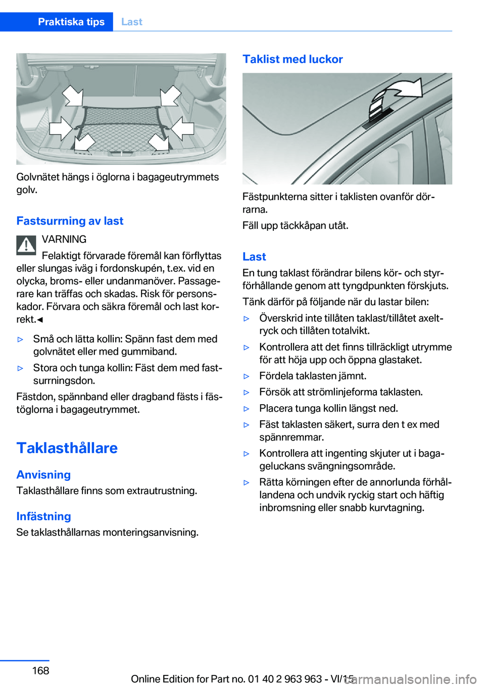 BMW 4 SERIES COUPE 2016  InstruktionsbÖcker (in Swedish) Golvnätet hängs i öglorna i bagageutrymmets
golv.
Fastsurrning av last VARNING
Felaktigt förvarade föremål kan förflyttas
eller slungas iväg i fordonskupén, t.ex. vid en
olycka, broms- eller 