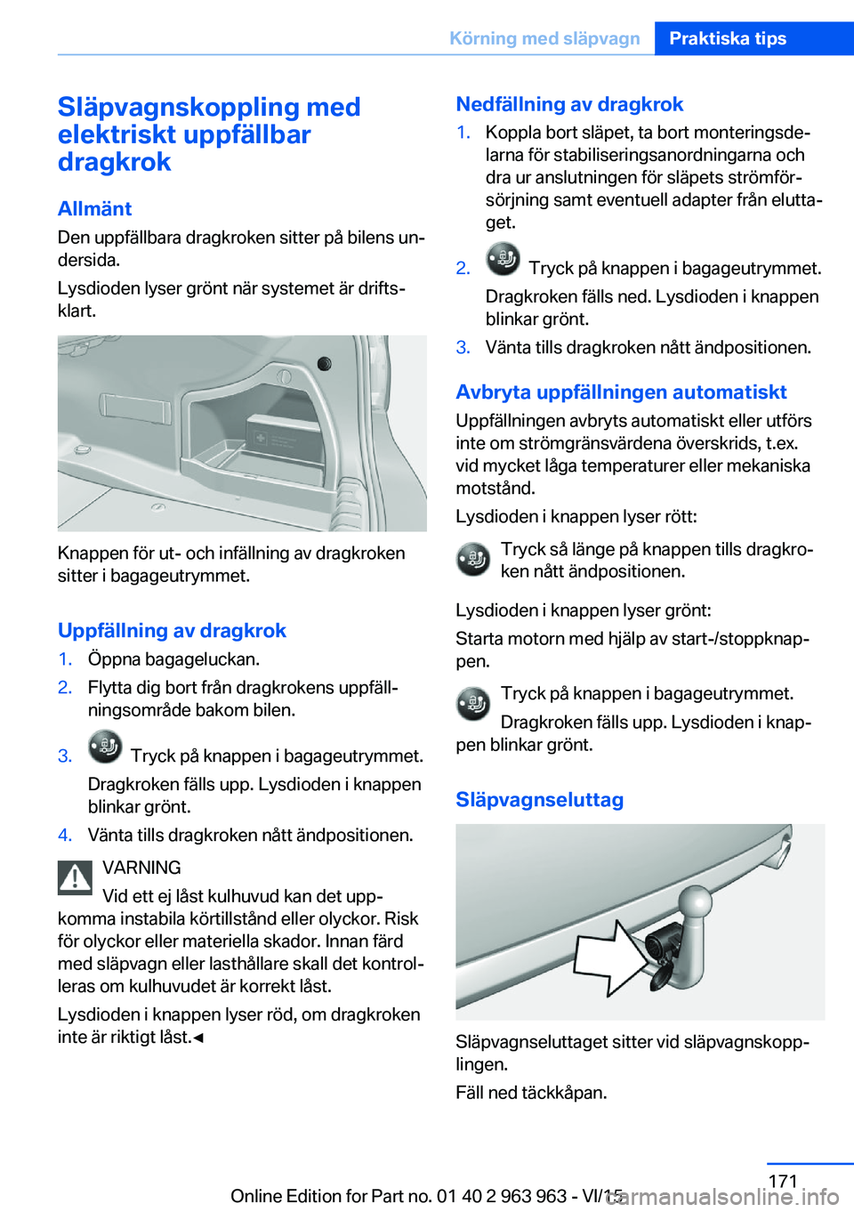 BMW 4 SERIES COUPE 2016 InstruktionsbÖcker (in Swedish) Släpvagnskoppling med
elektriskt uppfällbar
dragkrok
Allmänt Den uppfällbara dragkroken sitter på bilens un‐
dersida.
Lysdioden lyser grönt när systemet är drifts‐
klart.
Knappen för ut- BMW 4 SERIES COUPE 2016 InstruktionsbÖcker (in Swedish) Släpvagnskoppling med
elektriskt uppfällbar
dragkrok
Allmänt Den uppfällbara dragkroken sitter på bilens un‐
dersida.
Lysdioden lyser grönt när systemet är drifts‐
klart.
Knappen för ut-