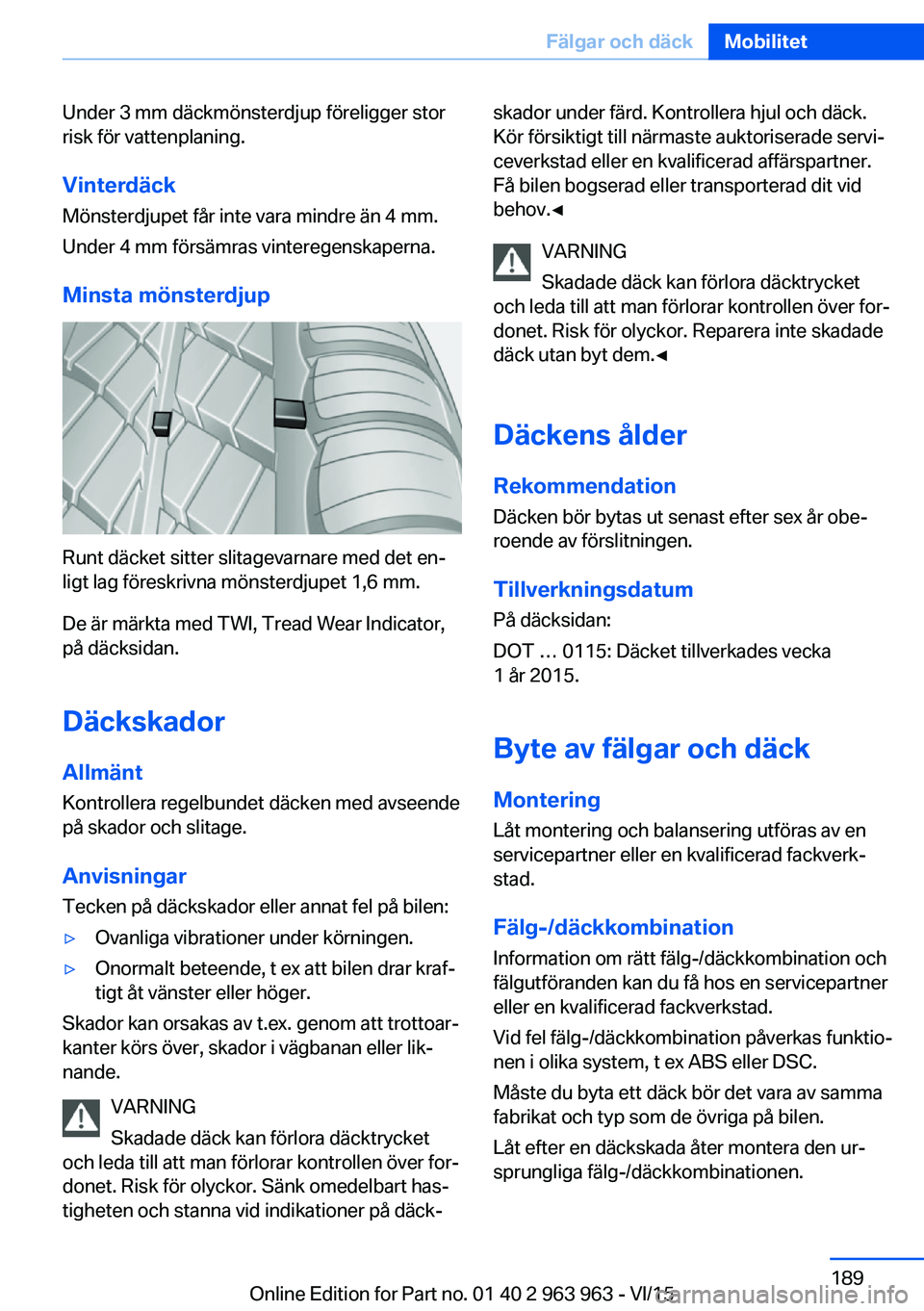 BMW 4 SERIES COUPE 2016 InstruktionsbÖcker (in Swedish) Under 3 mm däckmönsterdjup föreligger stor
risk för vattenplaning.
Vinterdäck Mönsterdjupet får inte vara mindre än 4 mm.
Under 4 mm försämras vinteregenskaperna.
Minsta mönsterdjup
Runt d BMW 4 SERIES COUPE 2016 InstruktionsbÖcker (in Swedish) Under 3 mm däckmönsterdjup föreligger stor
risk för vattenplaning.
Vinterdäck Mönsterdjupet får inte vara mindre än 4 mm.
Under 4 mm försämras vinteregenskaperna.
Minsta mönsterdjup
Runt d