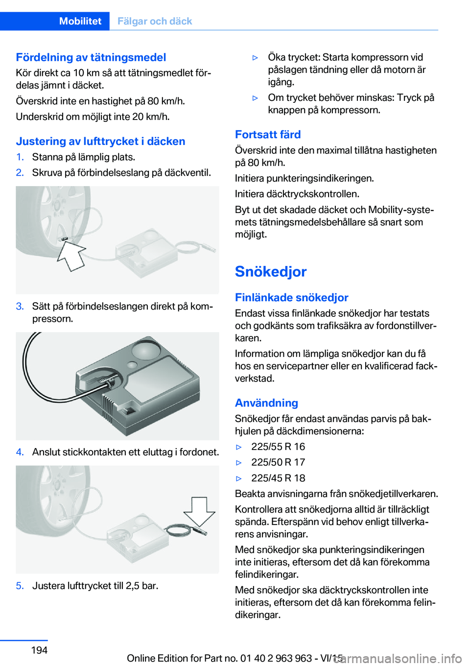 BMW 4 SERIES COUPE 2016 InstruktionsbÖcker (in Swedish) Fördelning av tätningsmedel
Kör direkt ca 10 km så att tätningsmedlet för‐
delas jämnt i däcket.
Överskrid inte en hastighet på 80 km/h.
Underskrid om möjligt inte 20 km/h.
Justering av l BMW 4 SERIES COUPE 2016 InstruktionsbÖcker (in Swedish) Fördelning av tätningsmedel
Kör direkt ca 10 km så att tätningsmedlet för‐
delas jämnt i däcket.
Överskrid inte en hastighet på 80 km/h.
Underskrid om möjligt inte 20 km/h.
Justering av l