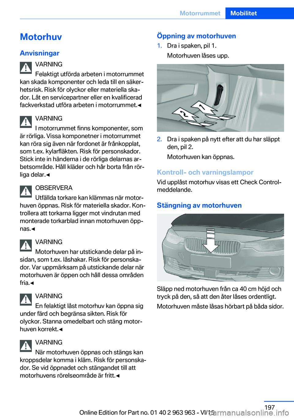 BMW 4 SERIES COUPE 2016 InstruktionsbÖcker (in Swedish) Motorhuv
Anvisningar VARNING
Felaktigt utförda arbeten i motorrummet
kan skada komponenter och leda till en säker‐
hetsrisk. Risk för olyckor eller materiella ska‐
dor. Låt en servicepartner e BMW 4 SERIES COUPE 2016 InstruktionsbÖcker (in Swedish) Motorhuv
Anvisningar VARNING
Felaktigt utförda arbeten i motorrummet
kan skada komponenter och leda till en säker‐
hetsrisk. Risk för olyckor eller materiella ska‐
dor. Låt en servicepartner e