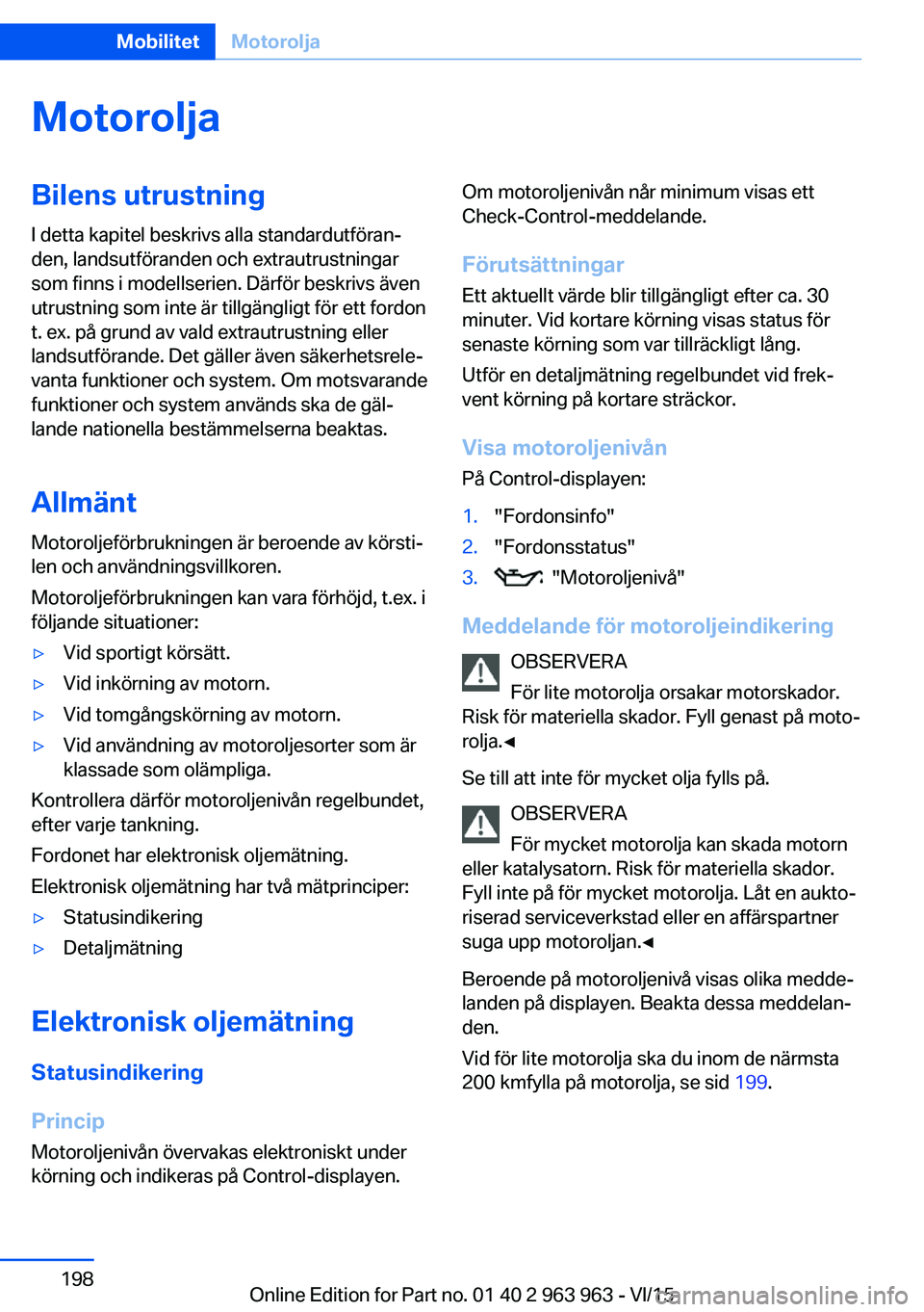 BMW 4 SERIES COUPE 2016 InstruktionsbÖcker (in Swedish) MotoroljaBilens utrustningI detta kapitel beskrivs alla standardutföran‐
den, landsutföranden och extrautrustningar
som finns i modellserien. Därför beskrivs även
utrustning som inte är tillg BMW 4 SERIES COUPE 2016 InstruktionsbÖcker (in Swedish) MotoroljaBilens utrustningI detta kapitel beskrivs alla standardutföran‐
den, landsutföranden och extrautrustningar
som finns i modellserien. Därför beskrivs även
utrustning som inte är tillg