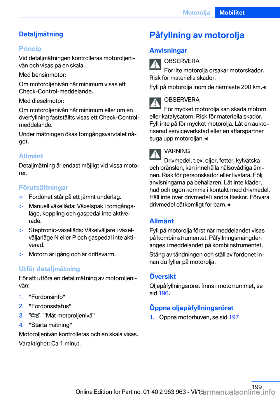 BMW 4 SERIES COUPE 2016 InstruktionsbÖcker (in Swedish) Detaljmätning
Princip Vid detaljmätningen kontrolleras motoroljeni‐
vån och visas på en skala.
Med bensinmotor:
Om motoroljenivån når minimum visas ett
Check-Control-meddelande.
Med dieselmoto BMW 4 SERIES COUPE 2016 InstruktionsbÖcker (in Swedish) Detaljmätning
Princip Vid detaljmätningen kontrolleras motoroljeni‐
vån och visas på en skala.
Med bensinmotor:
Om motoroljenivån når minimum visas ett
Check-Control-meddelande.
Med dieselmoto