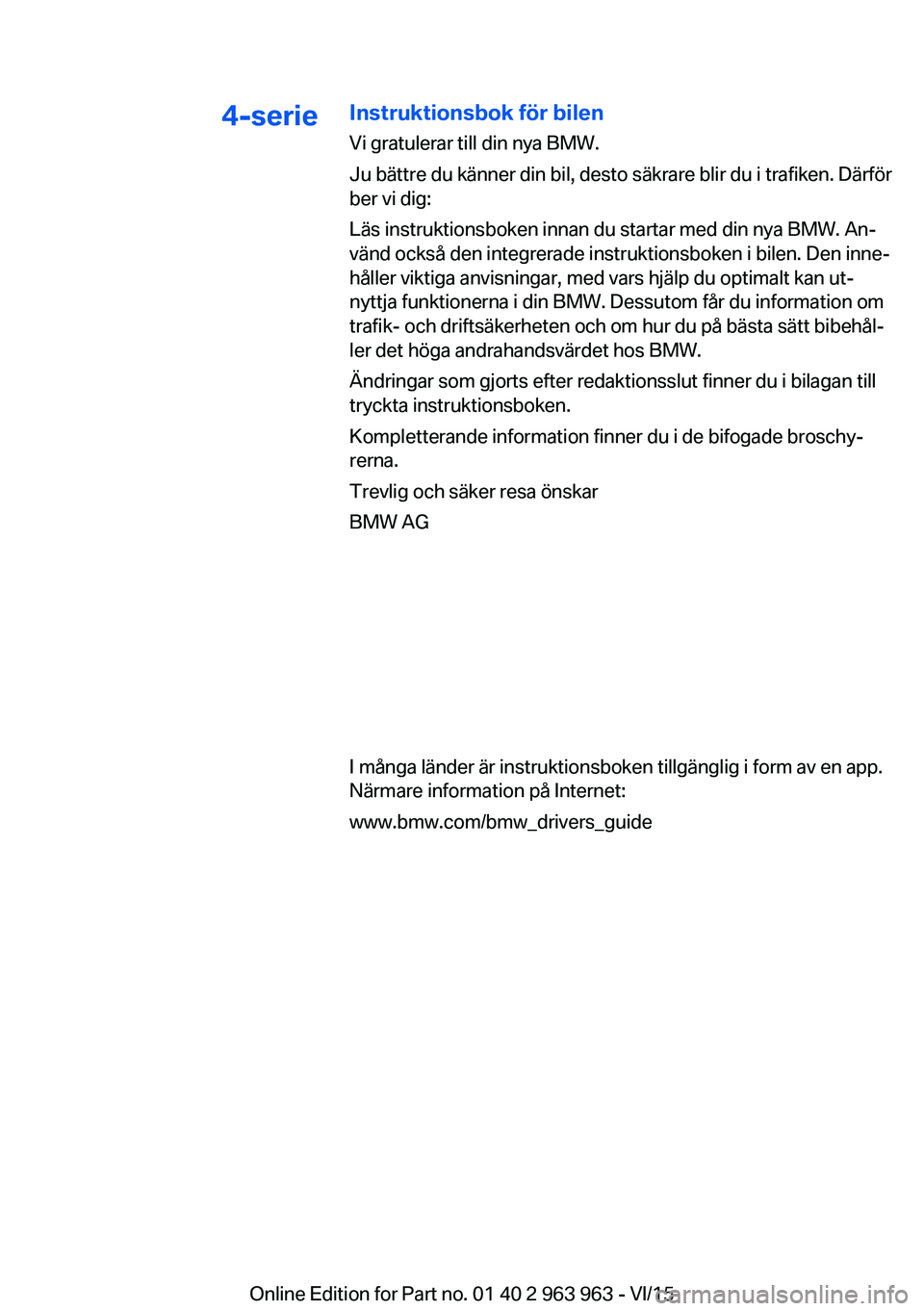 BMW 4 SERIES COUPE 2016 InstruktionsbÖcker (in Swedish) 4-serieInstruktionsbok för bilen
Vi gratulerar till din nya BMW.
Ju bättre du känner din bil, desto säkrare blir du i trafiken. Därför
ber vi dig:
Läs instruktionsboken innan du startar med din BMW 4 SERIES COUPE 2016 InstruktionsbÖcker (in Swedish) 4-serieInstruktionsbok för bilen
Vi gratulerar till din nya BMW.
Ju bättre du känner din bil, desto säkrare blir du i trafiken. Därför
ber vi dig:
Läs instruktionsboken innan du startar med din