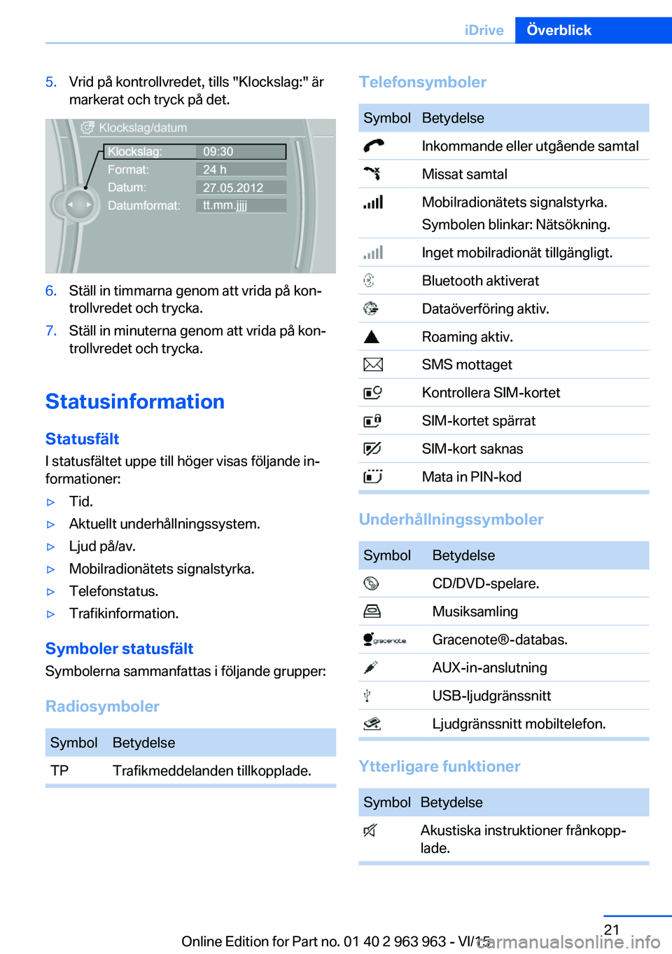 BMW 4 SERIES COUPE 2016 InstruktionsbÖcker (in Swedish) 5.Vrid på kontrollvredet, tills "Klockslag:" är
markerat och tryck på det.6.Ställ in timmarna genom att vrida på kon‐
trollvredet och trycka.7.Ställ in minuterna genom att vrida på ko BMW 4 SERIES COUPE 2016 InstruktionsbÖcker (in Swedish) 5.Vrid på kontrollvredet, tills "Klockslag:" är
markerat och tryck på det.6.Ställ in timmarna genom att vrida på kon‐
trollvredet och trycka.7.Ställ in minuterna genom att vrida på ko