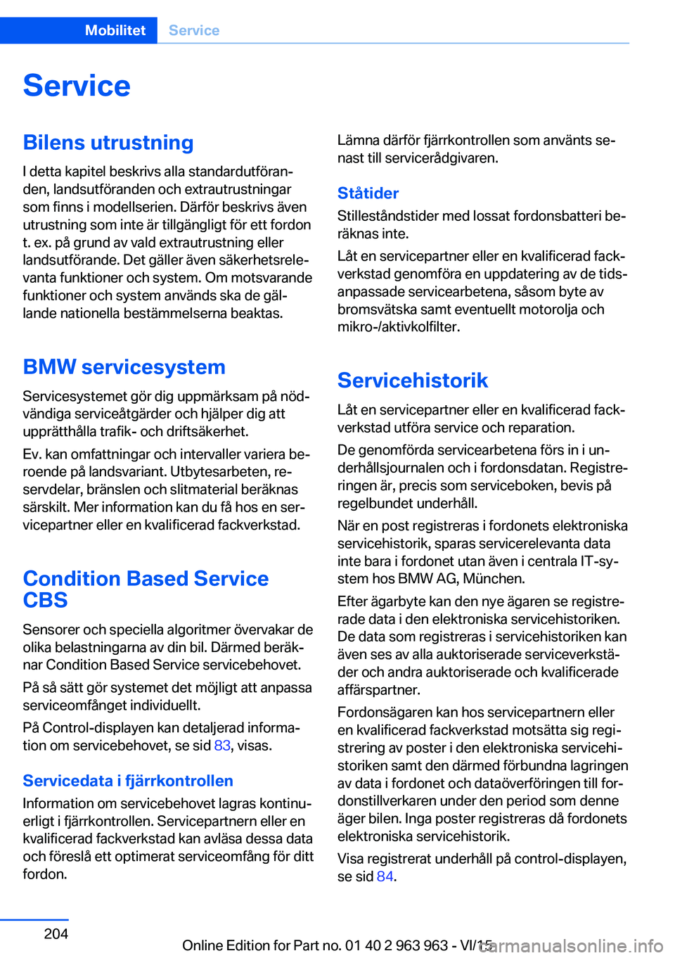 BMW 4 SERIES COUPE 2016 InstruktionsbÖcker (in Swedish) ServiceBilens utrustningI detta kapitel beskrivs alla standardutföran‐
den, landsutföranden och extrautrustningar
som finns i modellserien. Därför beskrivs även
utrustning som inte är tillgän BMW 4 SERIES COUPE 2016 InstruktionsbÖcker (in Swedish) ServiceBilens utrustningI detta kapitel beskrivs alla standardutföran‐
den, landsutföranden och extrautrustningar
som finns i modellserien. Därför beskrivs även
utrustning som inte är tillgän