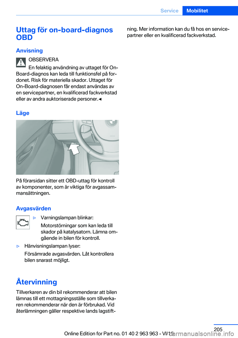BMW 4 SERIES COUPE 2016 InstruktionsbÖcker (in Swedish) Uttag för on-board-diagnos
OBD
Anvisning OBSERVERA
En felaktig användning av uttaget för On-
Board-diagnos kan leda till funktionsfel på for‐
donet. Risk för materiella skador. Uttaget för
On- BMW 4 SERIES COUPE 2016 InstruktionsbÖcker (in Swedish) Uttag för on-board-diagnos
OBD
Anvisning OBSERVERA
En felaktig användning av uttaget för On-
Board-diagnos kan leda till funktionsfel på for‐
donet. Risk för materiella skador. Uttaget för
On-