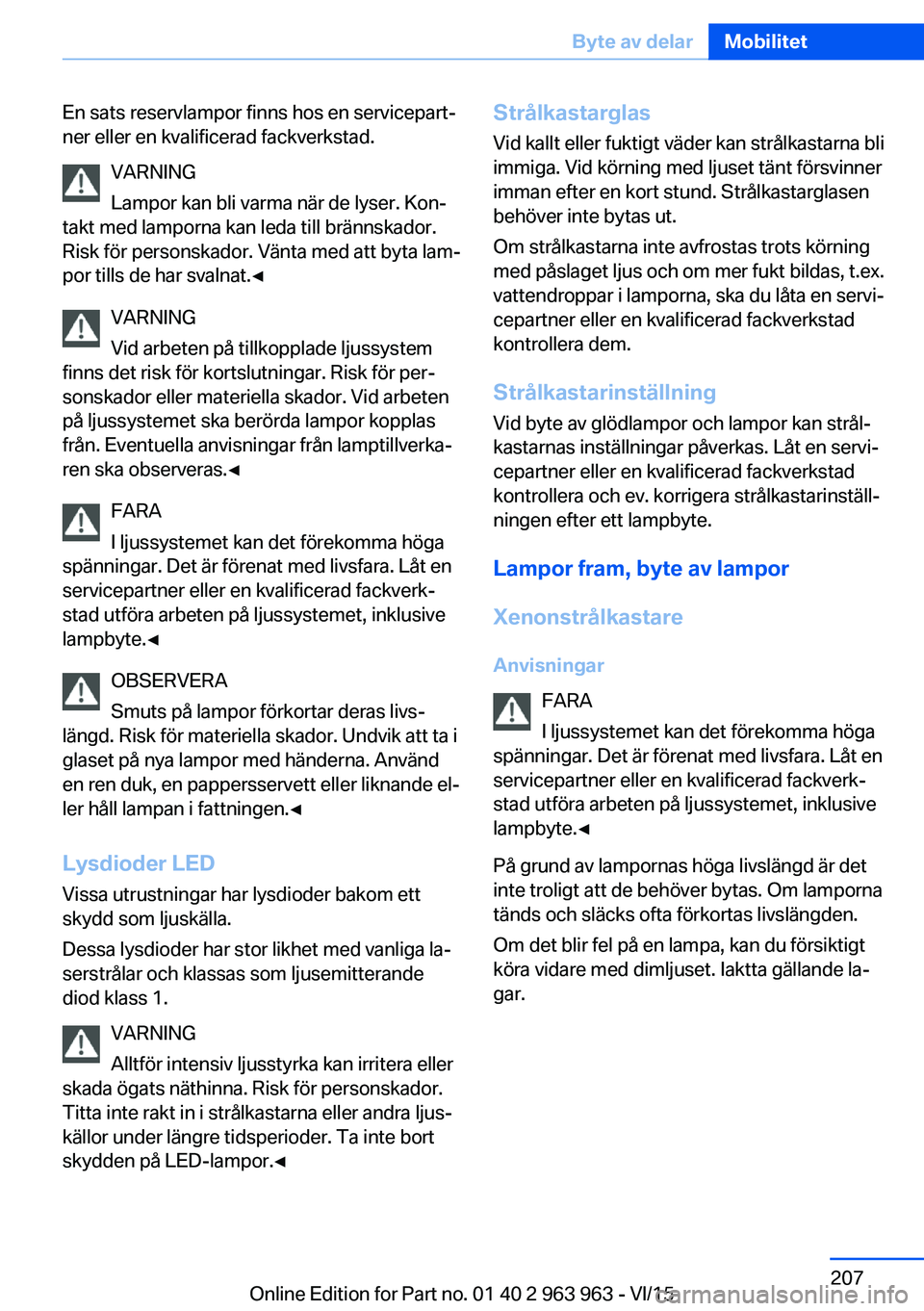 BMW 4 SERIES COUPE 2016 InstruktionsbÖcker (in Swedish) En sats reservlampor finns hos en servicepart‐
ner eller en kvalificerad fackverkstad.
VARNING
Lampor kan bli varma när de lyser. Kon‐
takt med lamporna kan leda till brännskador.
Risk för pers BMW 4 SERIES COUPE 2016 InstruktionsbÖcker (in Swedish) En sats reservlampor finns hos en servicepart‐
ner eller en kvalificerad fackverkstad.
VARNING
Lampor kan bli varma när de lyser. Kon‐
takt med lamporna kan leda till brännskador.
Risk för pers