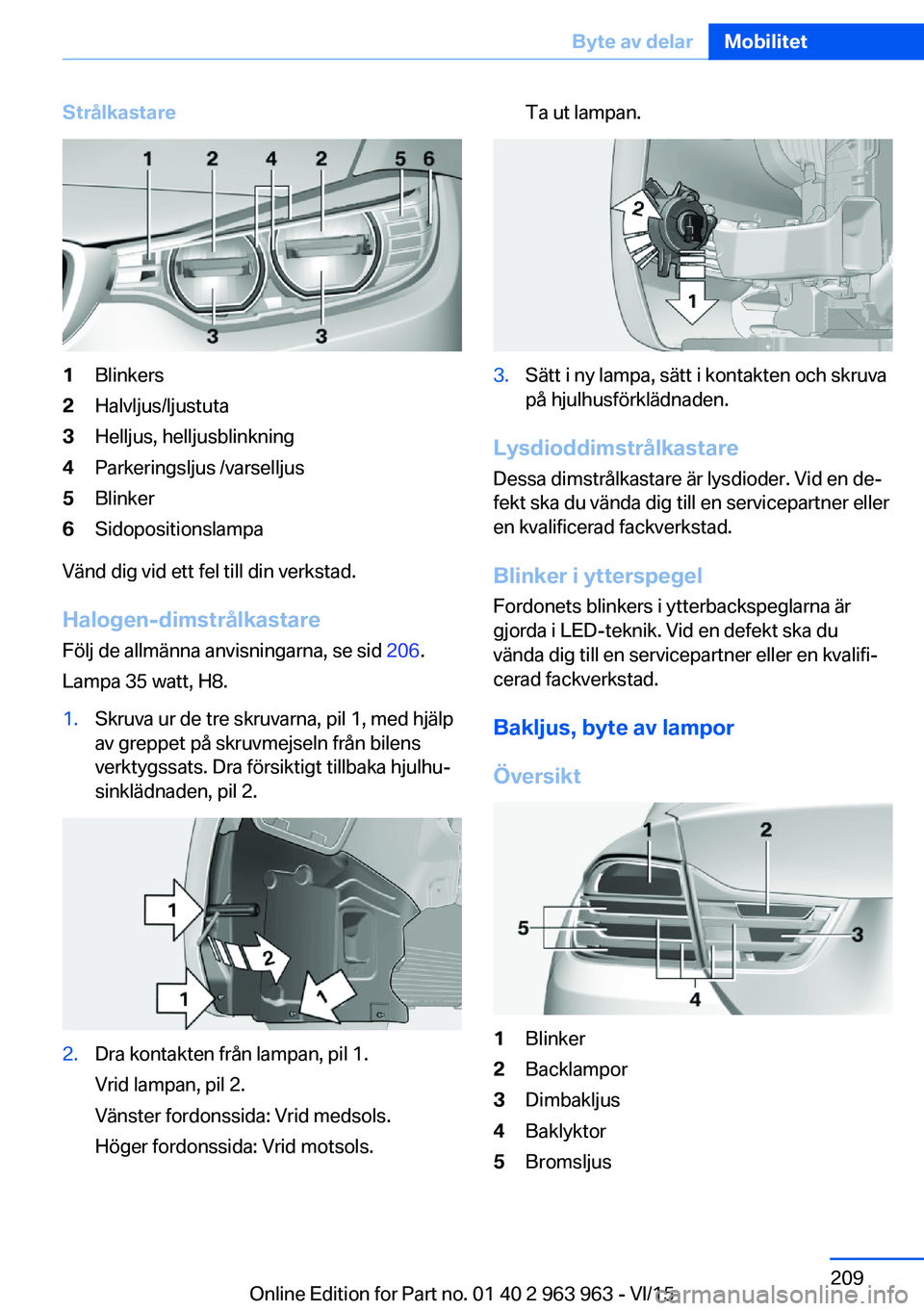 BMW 4 SERIES COUPE 2016  InstruktionsbÖcker (in Swedish) Strålkastare1Blinkers2Halvljus/ljustuta3Helljus, helljusblinkning4Parkeringsljus /varselljus5Blinker6Sidopositionslampa
Vänd dig vid ett fel till din verkstad.
Halogen-dimstrålkastare Följ de allm