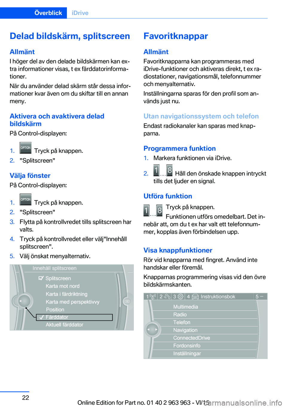 BMW 4 SERIES COUPE 2016 InstruktionsbÖcker (in Swedish) Delad bildskärm, splitscreen
Allmänt
I höger del av den delade bildskärmen kan ex‐
tra informationer visas, t ex färddatorinforma‐
tioner.
När du använder delad skärm står dessa infor‐
BMW 4 SERIES COUPE 2016 InstruktionsbÖcker (in Swedish) Delad bildskärm, splitscreen
Allmänt
I höger del av den delade bildskärmen kan ex‐
tra informationer visas, t ex färddatorinforma‐
tioner.
När du använder delad skärm står dessa infor‐