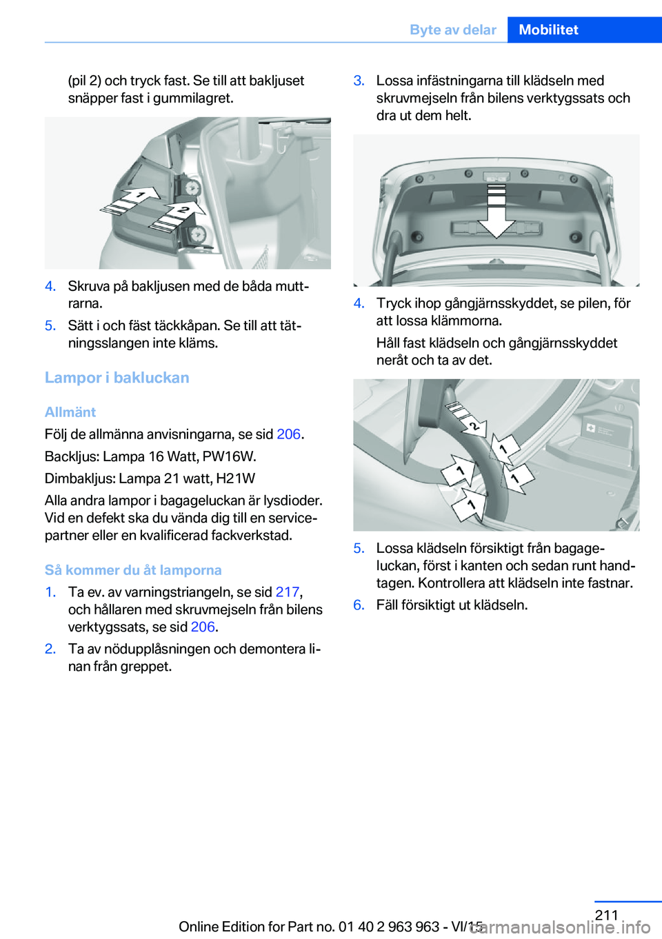 BMW 4 SERIES COUPE 2016 InstruktionsbÖcker (in Swedish) (pil 2) och tryck fast. Se till att bakljuset
snäpper fast i gummilagret.4.Skruva på bakljusen med de båda mutt‐
rarna.5.Sätt i och fäst täckkåpan. Se till att tät‐
ningsslangen inte kläm BMW 4 SERIES COUPE 2016 InstruktionsbÖcker (in Swedish) (pil 2) och tryck fast. Se till att bakljuset
snäpper fast i gummilagret.4.Skruva på bakljusen med de båda mutt‐
rarna.5.Sätt i och fäst täckkåpan. Se till att tät‐
ningsslangen inte kläm