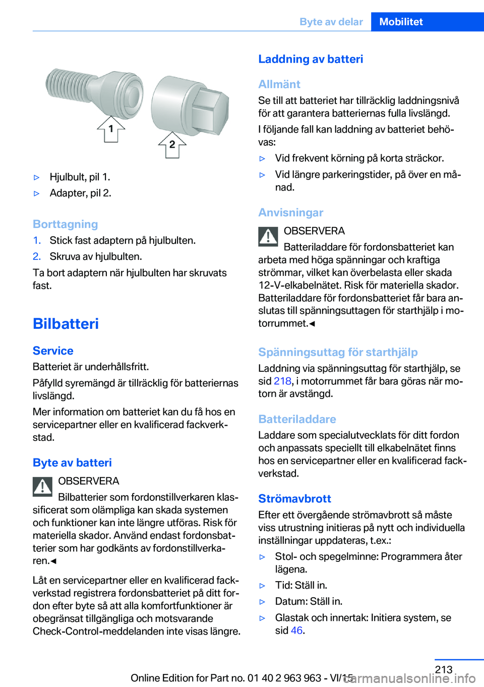BMW 4 SERIES COUPE 2016 InstruktionsbÖcker (in Swedish) ▷Hjulbult, pil 1.▷Adapter, pil 2.
Borttagning
1.Stick fast adaptern på hjulbulten.2.Skruva av hjulbulten.
Ta bort adaptern när hjulbulten har skruvats
fast.
Bilbatteri Service
Batteriet är unde BMW 4 SERIES COUPE 2016 InstruktionsbÖcker (in Swedish) ▷Hjulbult, pil 1.▷Adapter, pil 2.
Borttagning
1.Stick fast adaptern på hjulbulten.2.Skruva av hjulbulten.
Ta bort adaptern när hjulbulten har skruvats
fast.
Bilbatteri Service
Batteriet är unde