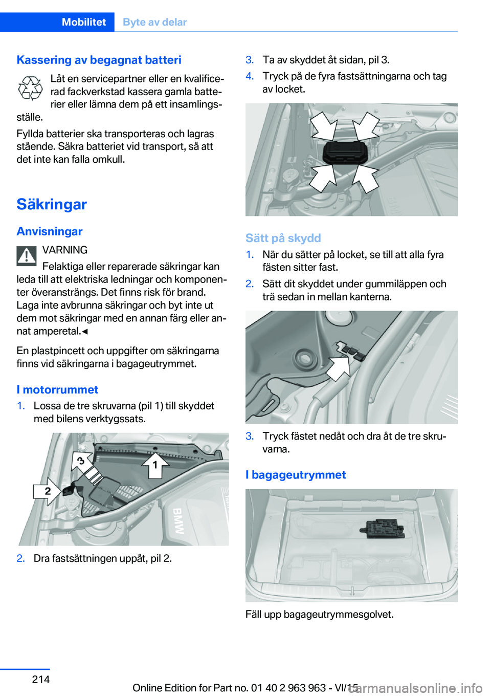 BMW 4 SERIES COUPE 2016 InstruktionsbÖcker (in Swedish) Kassering av begagnat batteriLåt en servicepartner eller en kvalifice‐
rad fackverkstad kassera gamla batte‐
rier eller lämna dem på ett insamlings‐
ställe.
Fyllda batterier ska transportera BMW 4 SERIES COUPE 2016 InstruktionsbÖcker (in Swedish) Kassering av begagnat batteriLåt en servicepartner eller en kvalifice‐
rad fackverkstad kassera gamla batte‐
rier eller lämna dem på ett insamlings‐
ställe.
Fyllda batterier ska transportera