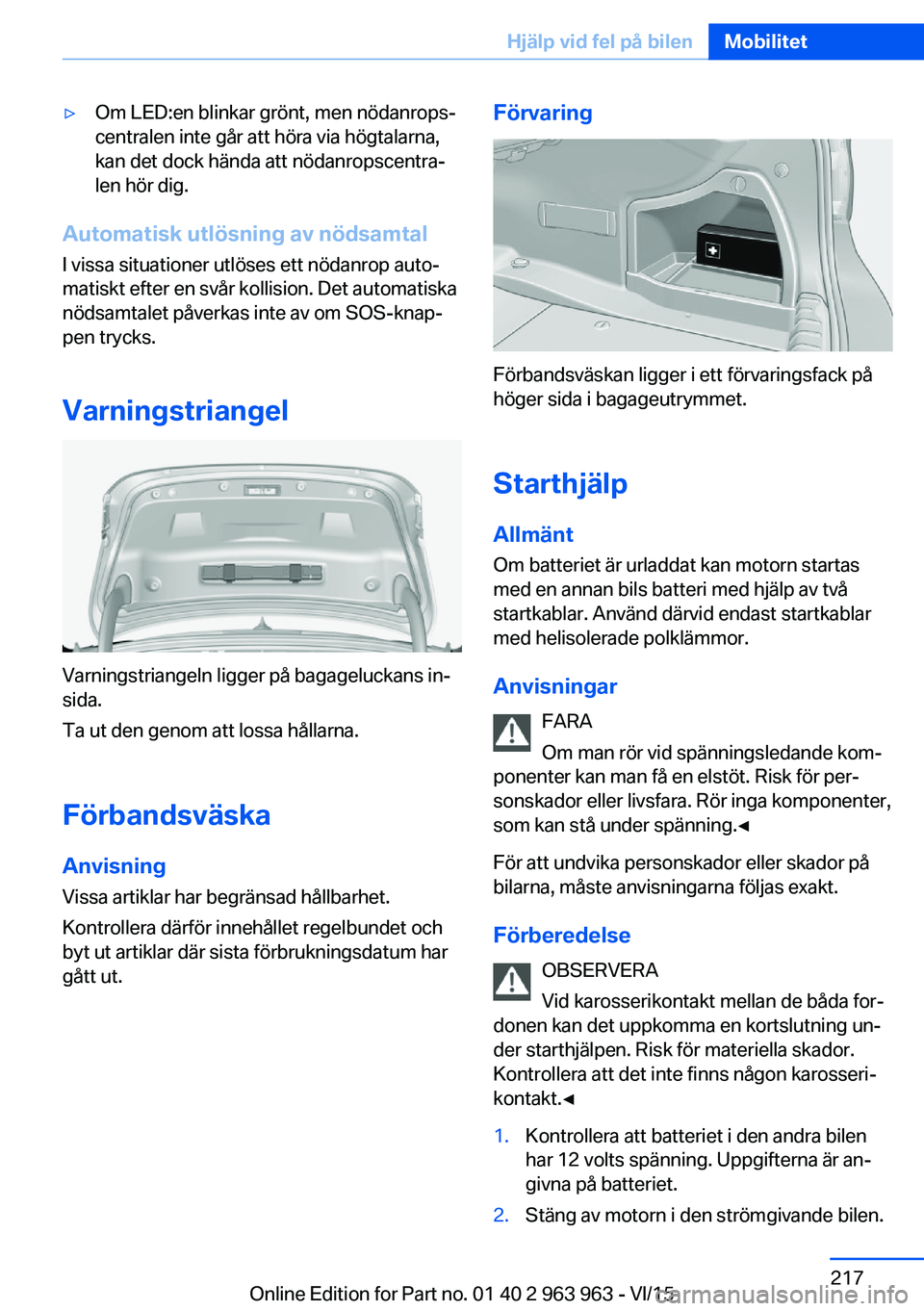 BMW 4 SERIES COUPE 2016 InstruktionsbÖcker (in Swedish) ▷Om LED:en blinkar grönt, men nödanrops‐
centralen inte går att höra via högtalarna,
kan det dock hända att nödanropscentra‐
len hör dig.
Automatisk utlösning av nödsamtal
I vissa situ BMW 4 SERIES COUPE 2016 InstruktionsbÖcker (in Swedish) ▷Om LED:en blinkar grönt, men nödanrops‐
centralen inte går att höra via högtalarna,
kan det dock hända att nödanropscentra‐
len hör dig.
Automatisk utlösning av nödsamtal
I vissa situ