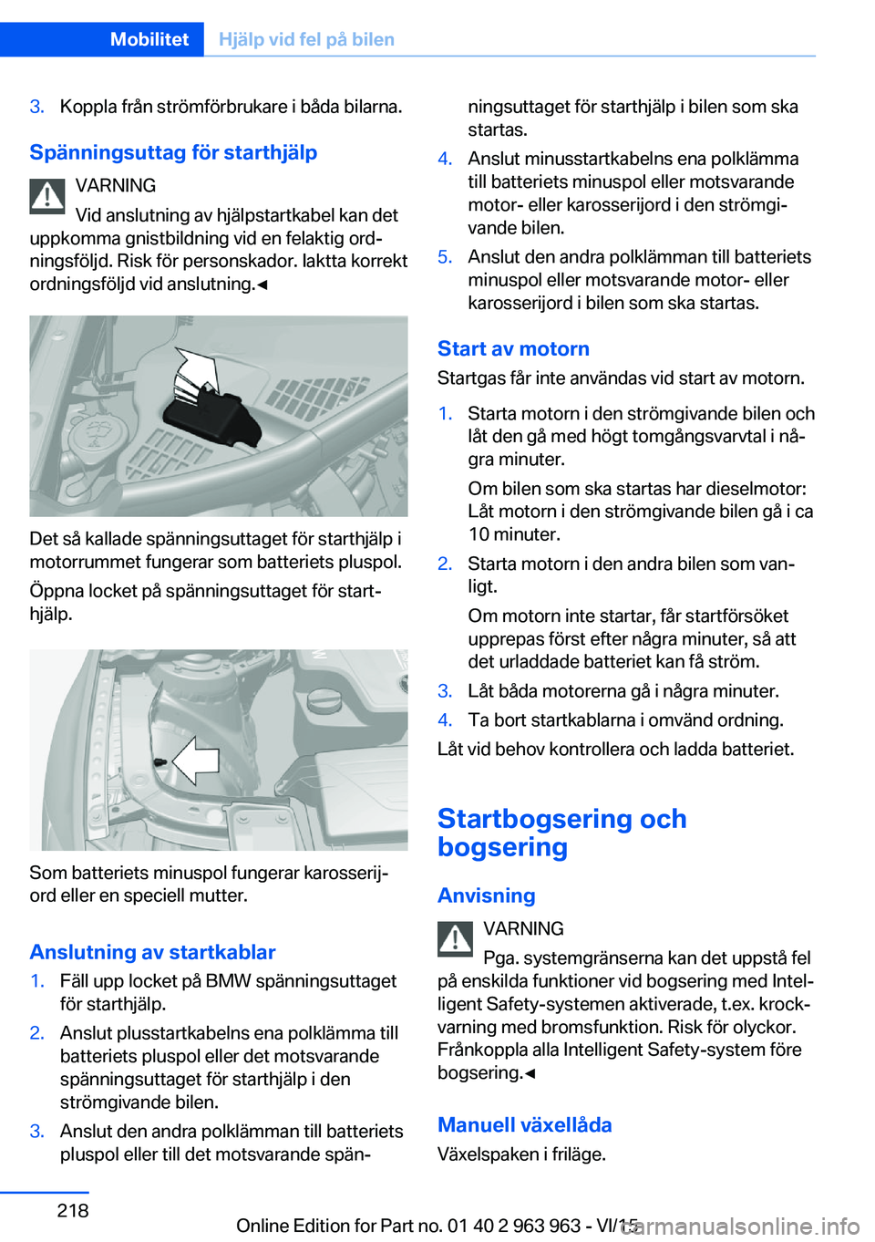 BMW 4 SERIES COUPE 2016 InstruktionsbÖcker (in Swedish) 3.Koppla från strömförbrukare i båda bilarna.
Spänningsuttag för starthjälpVARNING
Vid anslutning av hjälpstartkabel kan det
uppkomma gnistbildning vid en felaktig ord‐
ningsföljd. Risk fö BMW 4 SERIES COUPE 2016 InstruktionsbÖcker (in Swedish) 3.Koppla från strömförbrukare i båda bilarna.
Spänningsuttag för starthjälpVARNING
Vid anslutning av hjälpstartkabel kan det
uppkomma gnistbildning vid en felaktig ord‐
ningsföljd. Risk fö