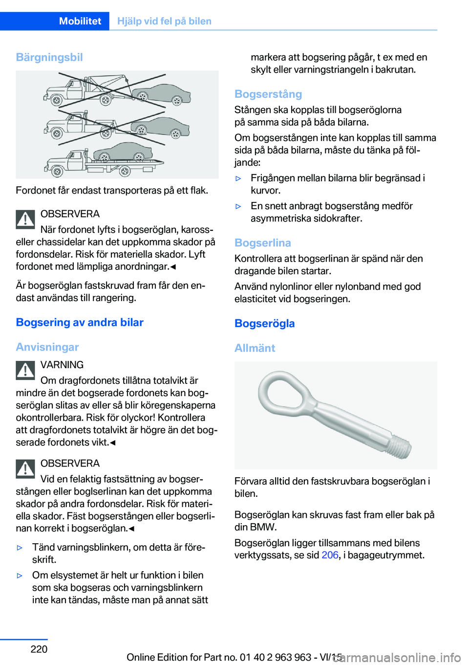 BMW 4 SERIES COUPE 2016 InstruktionsbÖcker (in Swedish) Bärgningsbil
Fordonet får endast transporteras på ett flak.OBSERVERA
När fordonet lyfts i bogseröglan, kaross-
eller chassidelar kan det uppkomma skador på
fordonsdelar. Risk för materiella ska BMW 4 SERIES COUPE 2016 InstruktionsbÖcker (in Swedish) Bärgningsbil
Fordonet får endast transporteras på ett flak.OBSERVERA
När fordonet lyfts i bogseröglan, kaross-
eller chassidelar kan det uppkomma skador på
fordonsdelar. Risk för materiella ska
