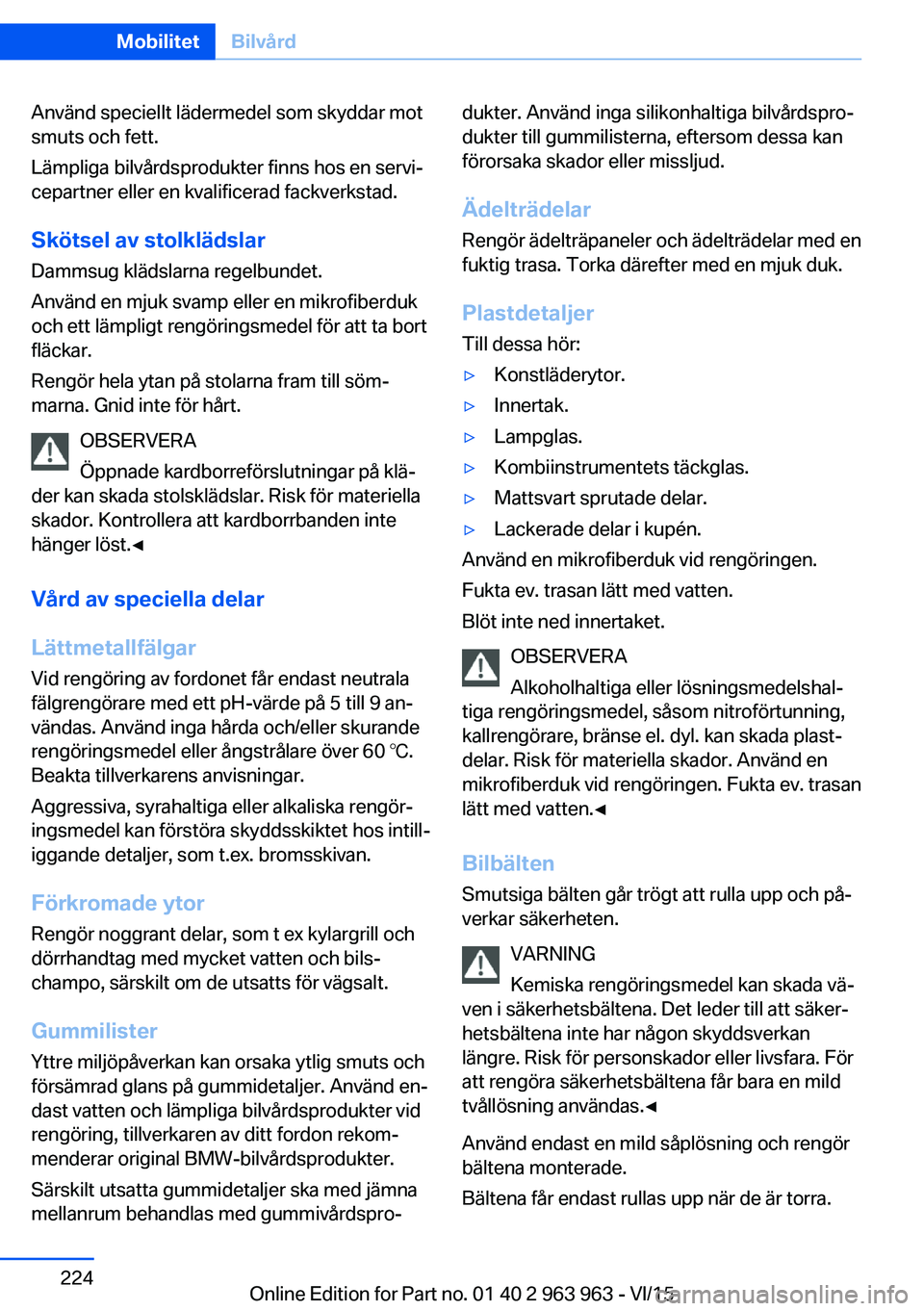 BMW 4 SERIES COUPE 2016 InstruktionsbÖcker (in Swedish) Använd speciellt lädermedel som skyddar mot
smuts och fett.
Lämpliga bilvårdsprodukter finns hos en servi‐
cepartner eller en kvalificerad fackverkstad.
Skötsel av stolklädslar Dammsug klädsl BMW 4 SERIES COUPE 2016 InstruktionsbÖcker (in Swedish) Använd speciellt lädermedel som skyddar mot
smuts och fett.
Lämpliga bilvårdsprodukter finns hos en servi‐
cepartner eller en kvalificerad fackverkstad.
Skötsel av stolklädslar Dammsug klädsl