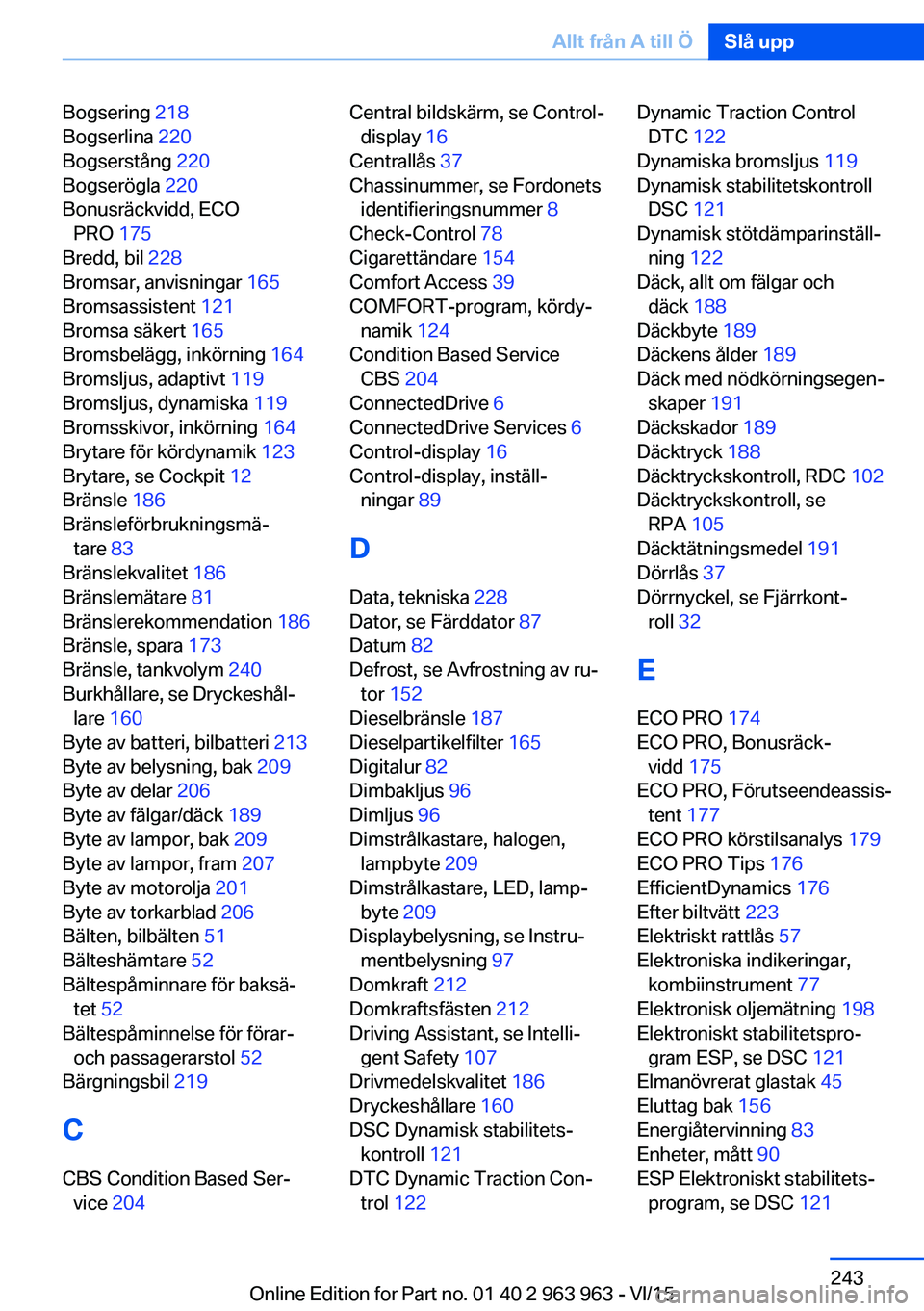 BMW 4 SERIES COUPE 2016 InstruktionsbÖcker (in Swedish) Bogsering 218
Bogserlina 220
Bogserstång 220
Bogserögla 220
Bonusräckvidd, ECO PRO 175
Bredd, bil 228
Bromsar, anvisningar 165
Bromsassistent 121
Bromsa säkert 165
Bromsbelägg, i BMW 4 SERIES COUPE 2016 InstruktionsbÖcker (in Swedish) Bogsering 218
Bogserlina 220
Bogserstång 220
Bogserögla 220
Bonusräckvidd, ECO PRO 175
Bredd, bil 228
Bromsar, anvisningar 165
Bromsassistent 121
Bromsa säkert 165
Bromsbelägg, i