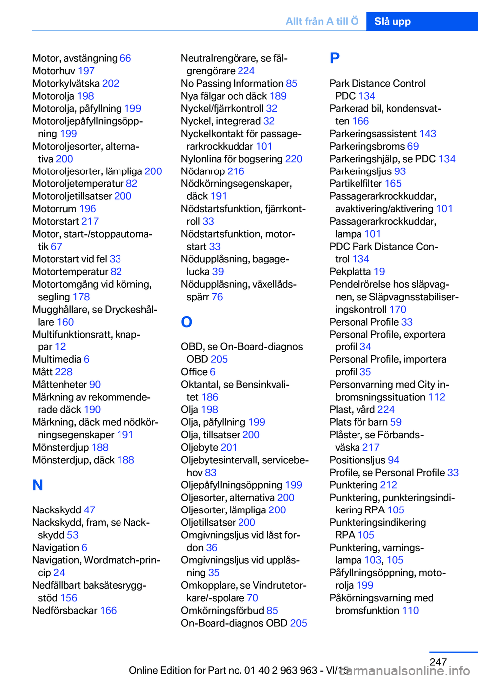 BMW 4 SERIES COUPE 2016 InstruktionsbÖcker (in Swedish) Motor, avstängning 66
Motorhuv 197
Motorkylvätska 202
Motorolja 198
Motorolja, påfyllning 199
Motoroljepåfyllningsöpp‐ ning 199
Motoroljesorter, alterna‐ tiva 200
Motoroljesorter BMW 4 SERIES COUPE 2016 InstruktionsbÖcker (in Swedish) Motor, avstängning 66
Motorhuv 197
Motorkylvätska 202
Motorolja 198
Motorolja, påfyllning 199
Motoroljepåfyllningsöpp‐ ning 199
Motoroljesorter, alterna‐ tiva 200
Motoroljesorter