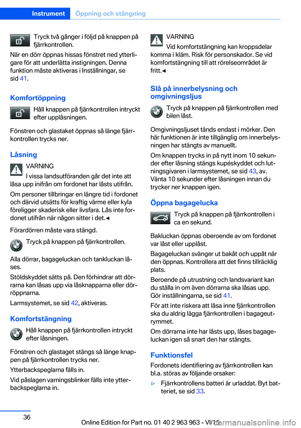 BMW 4 SERIES COUPE 2016 InstruktionsbÖcker (in Swedish) Tryck två gånger i följd på knappen på
fjärrkontrollen.
När en dörr öppnas hissas fönstret ned ytterli‐
gare för att underlätta instigningen. Denna
funktion måste aktiveras i Inställni BMW 4 SERIES COUPE 2016 InstruktionsbÖcker (in Swedish) Tryck två gånger i följd på knappen på
fjärrkontrollen.
När en dörr öppnas hissas fönstret ned ytterli‐
gare för att underlätta instigningen. Denna
funktion måste aktiveras i Inställni