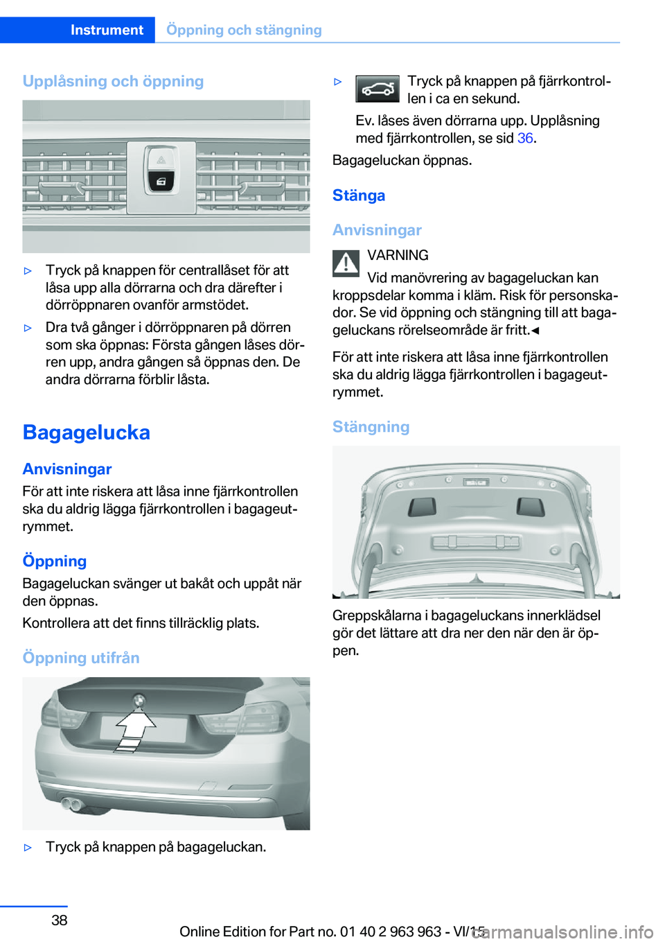 BMW 4 SERIES COUPE 2016 InstruktionsbÖcker (in Swedish) Upplåsning och öppning▷Tryck på knappen för centrallåset för att
låsa upp alla dörrarna och dra därefter i
dörröppnaren ovanför armstödet.▷Dra två gånger i dörröppnaren på dörre BMW 4 SERIES COUPE 2016 InstruktionsbÖcker (in Swedish) Upplåsning och öppning▷Tryck på knappen för centrallåset för att
låsa upp alla dörrarna och dra därefter i
dörröppnaren ovanför armstödet.▷Dra två gånger i dörröppnaren på dörre