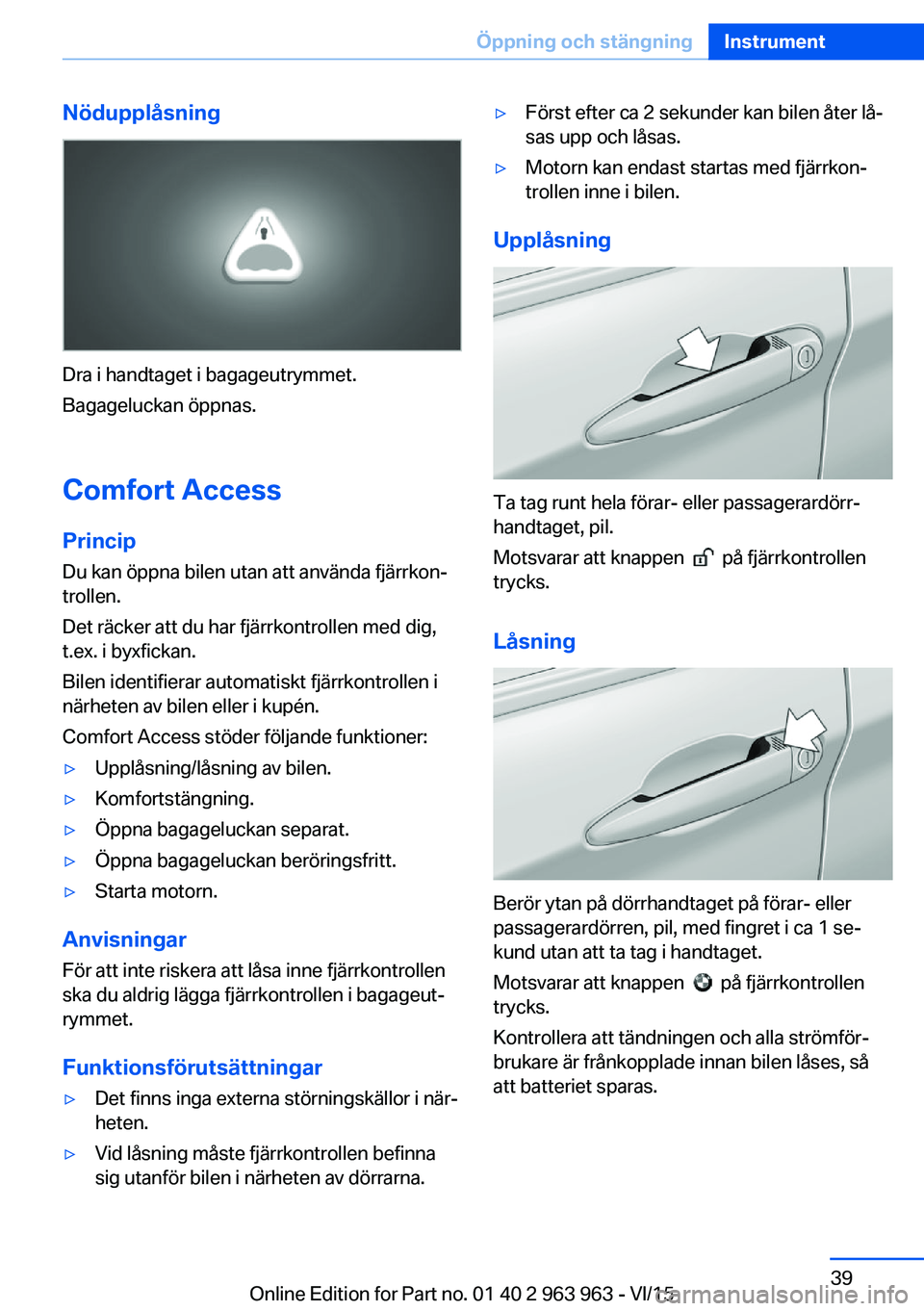 BMW 4 SERIES COUPE 2016 InstruktionsbÖcker (in Swedish) Nödupplåsning
Dra i handtaget i bagageutrymmet.
Bagageluckan öppnas.
Comfort Access
Princip Du kan öppna bilen utan att använda fjärrkon‐
trollen.
Det räcker att du har fjärrkontrollen med d BMW 4 SERIES COUPE 2016 InstruktionsbÖcker (in Swedish) Nödupplåsning
Dra i handtaget i bagageutrymmet.
Bagageluckan öppnas.
Comfort Access
Princip Du kan öppna bilen utan att använda fjärrkon‐
trollen.
Det räcker att du har fjärrkontrollen med d
