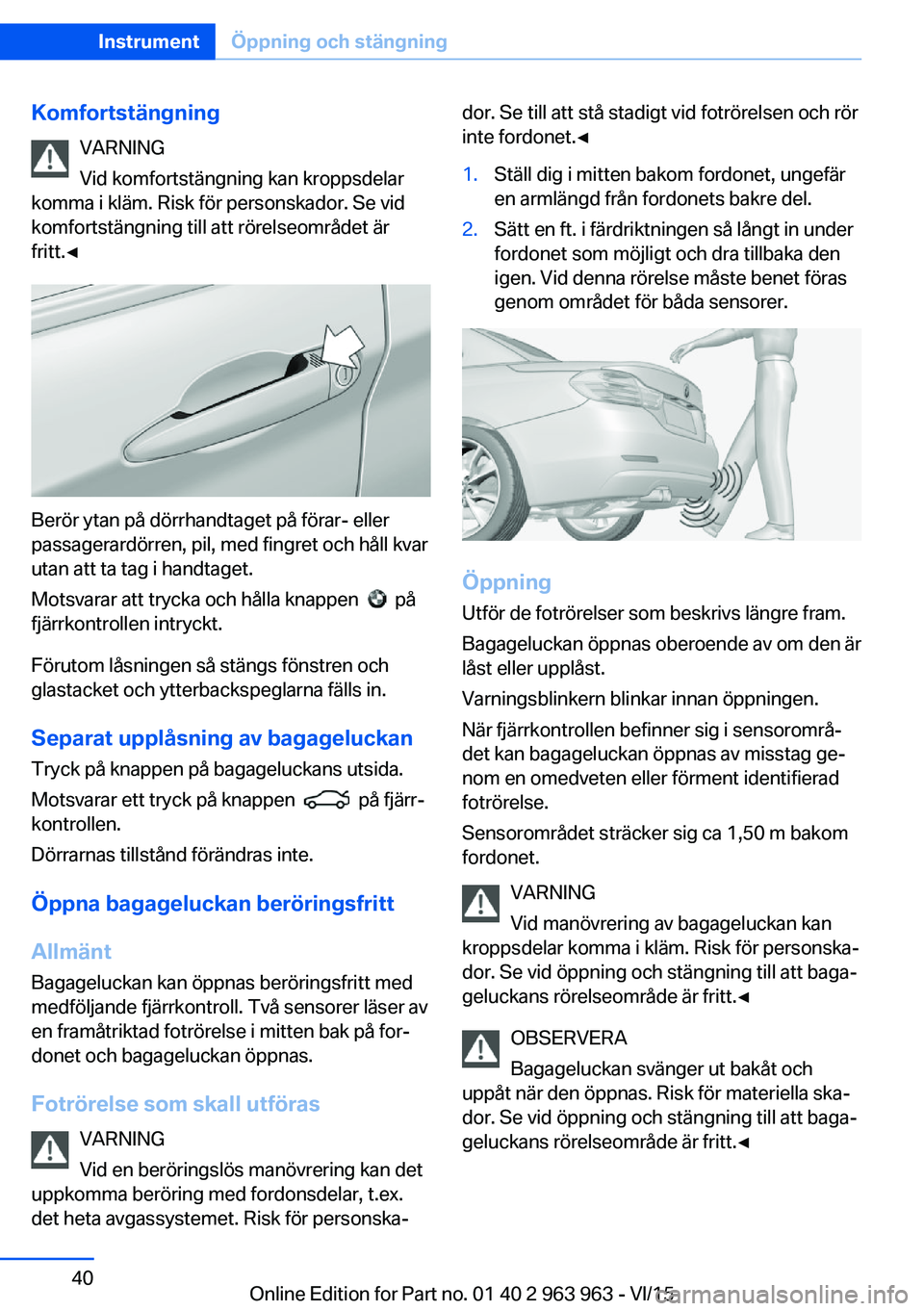 BMW 4 SERIES COUPE 2016 InstruktionsbÖcker (in Swedish) KomfortstängningVARNING
Vid komfortstängning kan kroppsdelar
komma i kläm. Risk för personskador. Se vid
komfortstängning till att rörelseområdet är
fritt.◀
Berör ytan på dörrhandtaget p BMW 4 SERIES COUPE 2016 InstruktionsbÖcker (in Swedish) KomfortstängningVARNING
Vid komfortstängning kan kroppsdelar
komma i kläm. Risk för personskador. Se vid
komfortstängning till att rörelseområdet är
fritt.◀
Berör ytan på dörrhandtaget p