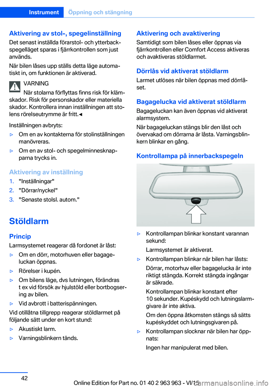 BMW 4 SERIES COUPE 2016 InstruktionsbÖcker (in Swedish) Aktivering av stol-, spegelinställning
Det senast inställda förarstol- och ytterback‐
spegelläget sparas i fjärrkontrollen som just
används.
När bilen låses upp ställs detta läge automa‐ BMW 4 SERIES COUPE 2016 InstruktionsbÖcker (in Swedish) Aktivering av stol-, spegelinställning
Det senast inställda förarstol- och ytterback‐
spegelläget sparas i fjärrkontrollen som just
används.
När bilen låses upp ställs detta läge automa‐