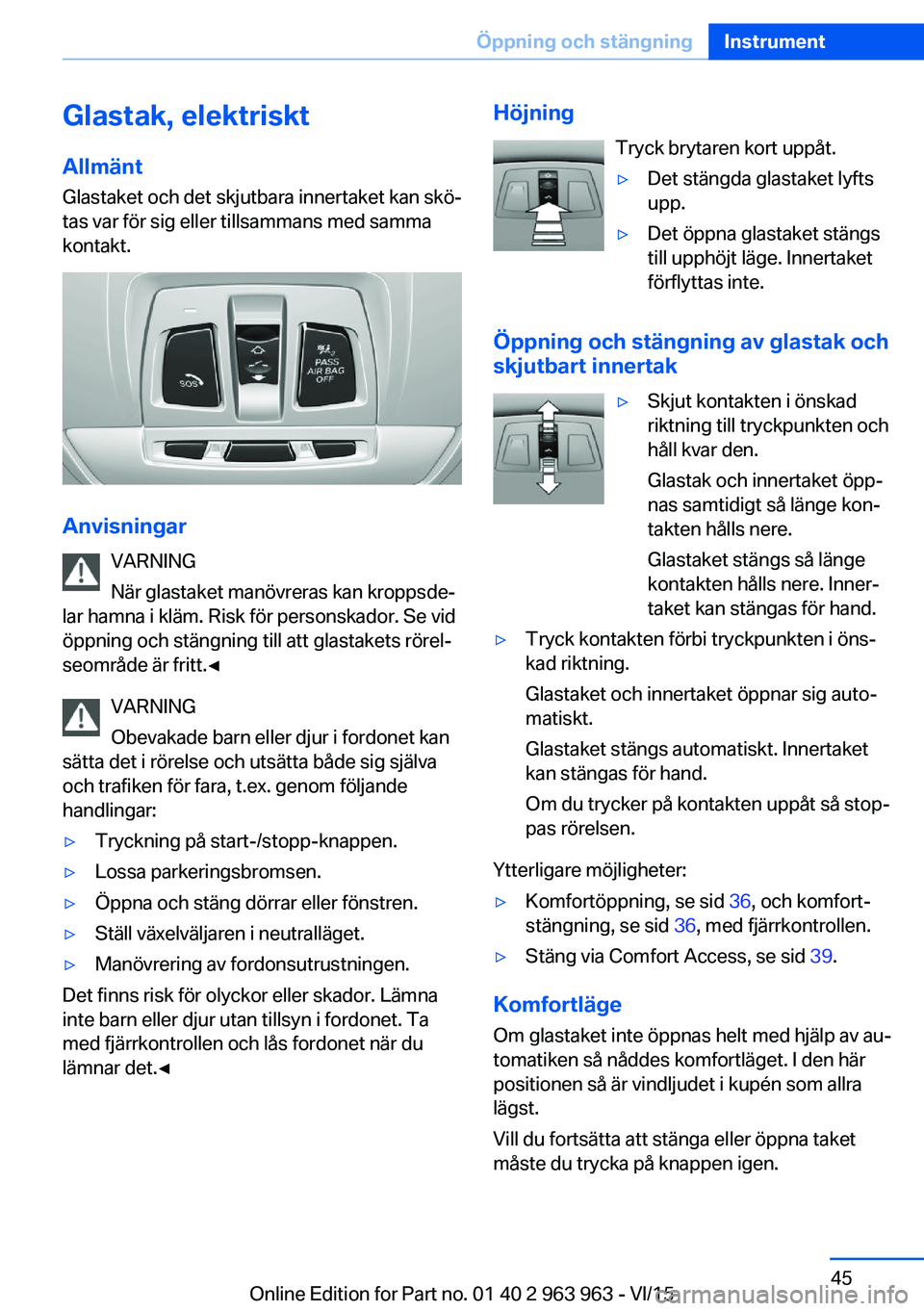 BMW 4 SERIES COUPE 2016 InstruktionsbÖcker (in Swedish) Glastak, elektriskt
Allmänt Glastaket och det skjutbara innertaket kan skö‐
tas var för sig eller tillsammans med samma
kontakt.
Anvisningar
VARNING
När glastaket manövreras kan kroppsde‐
lar BMW 4 SERIES COUPE 2016 InstruktionsbÖcker (in Swedish) Glastak, elektriskt
Allmänt Glastaket och det skjutbara innertaket kan skö‐
tas var för sig eller tillsammans med samma
kontakt.
Anvisningar
VARNING
När glastaket manövreras kan kroppsde‐
lar