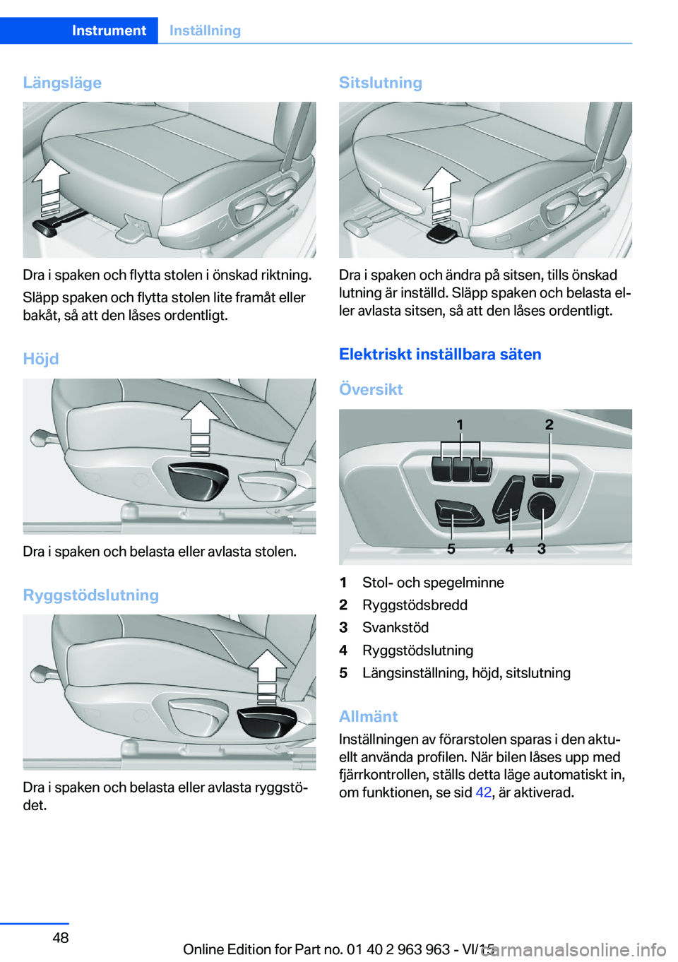 BMW 4 SERIES COUPE 2016 InstruktionsbÖcker (in Swedish) Längsläge
Dra i spaken och flytta stolen i önskad riktning.
Släpp spaken och flytta stolen lite framåt eller
bakåt, så att den låses ordentligt.
Höjd
Dra i spaken och belasta eller avlasta st BMW 4 SERIES COUPE 2016 InstruktionsbÖcker (in Swedish) Längsläge
Dra i spaken och flytta stolen i önskad riktning.
Släpp spaken och flytta stolen lite framåt eller
bakåt, så att den låses ordentligt.
Höjd
Dra i spaken och belasta eller avlasta st