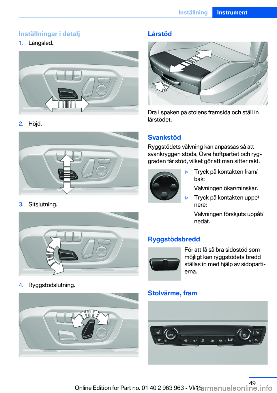 BMW 4 SERIES COUPE 2016 InstruktionsbÖcker (in Swedish) Inställningar i detalj1.Längsled.2.Höjd.3.Sitslutning.4.Ryggstödslutning.Lårstöd
Dra i spaken på stolens framsida och ställ in
lårstödet.
Svankstöd Ryggstödets välvning kan anpassas så a BMW 4 SERIES COUPE 2016 InstruktionsbÖcker (in Swedish) Inställningar i detalj1.Längsled.2.Höjd.3.Sitslutning.4.Ryggstödslutning.Lårstöd
Dra i spaken på stolens framsida och ställ in
lårstödet.
Svankstöd Ryggstödets välvning kan anpassas så a