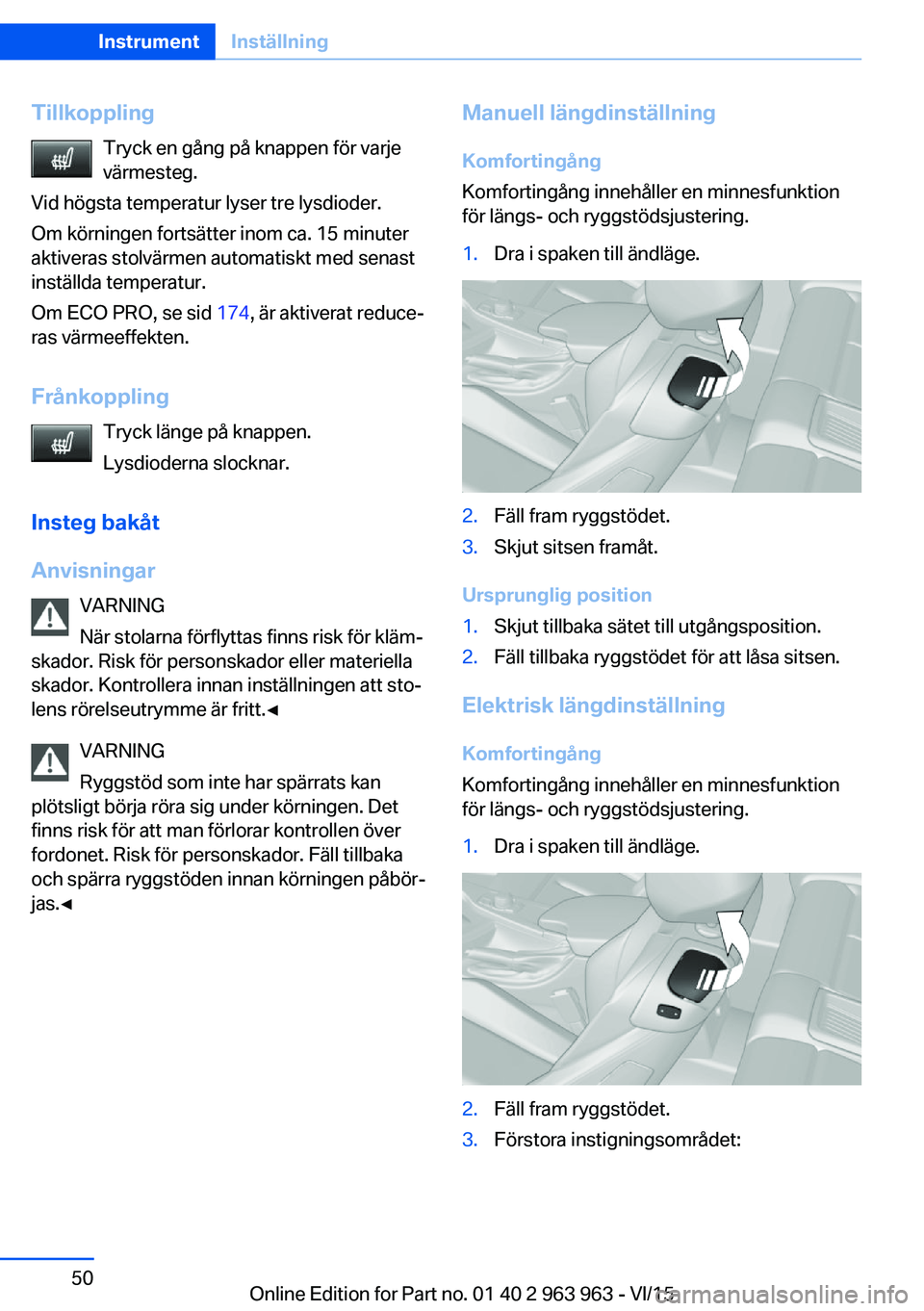 BMW 4 SERIES COUPE 2016 InstruktionsbÖcker (in Swedish) TillkopplingTryck en gång på knappen för varje
värmesteg.
Vid högsta temperatur lyser tre lysdioder.
Om körningen fortsätter inom ca. 15 minuter
aktiveras stolvärmen automatiskt med senast
ins BMW 4 SERIES COUPE 2016 InstruktionsbÖcker (in Swedish) TillkopplingTryck en gång på knappen för varje
värmesteg.
Vid högsta temperatur lyser tre lysdioder.
Om körningen fortsätter inom ca. 15 minuter
aktiveras stolvärmen automatiskt med senast
ins